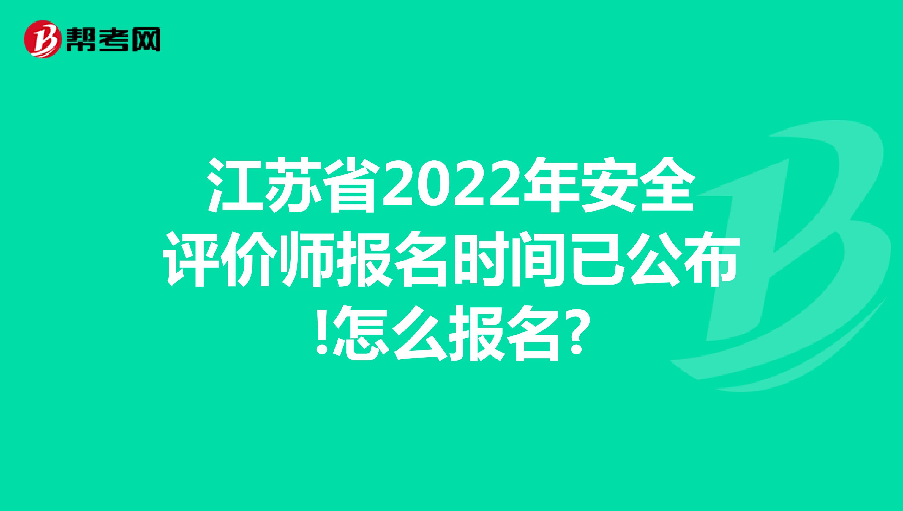 江苏省2022年安全评价师报名时间已公布!怎么报名?