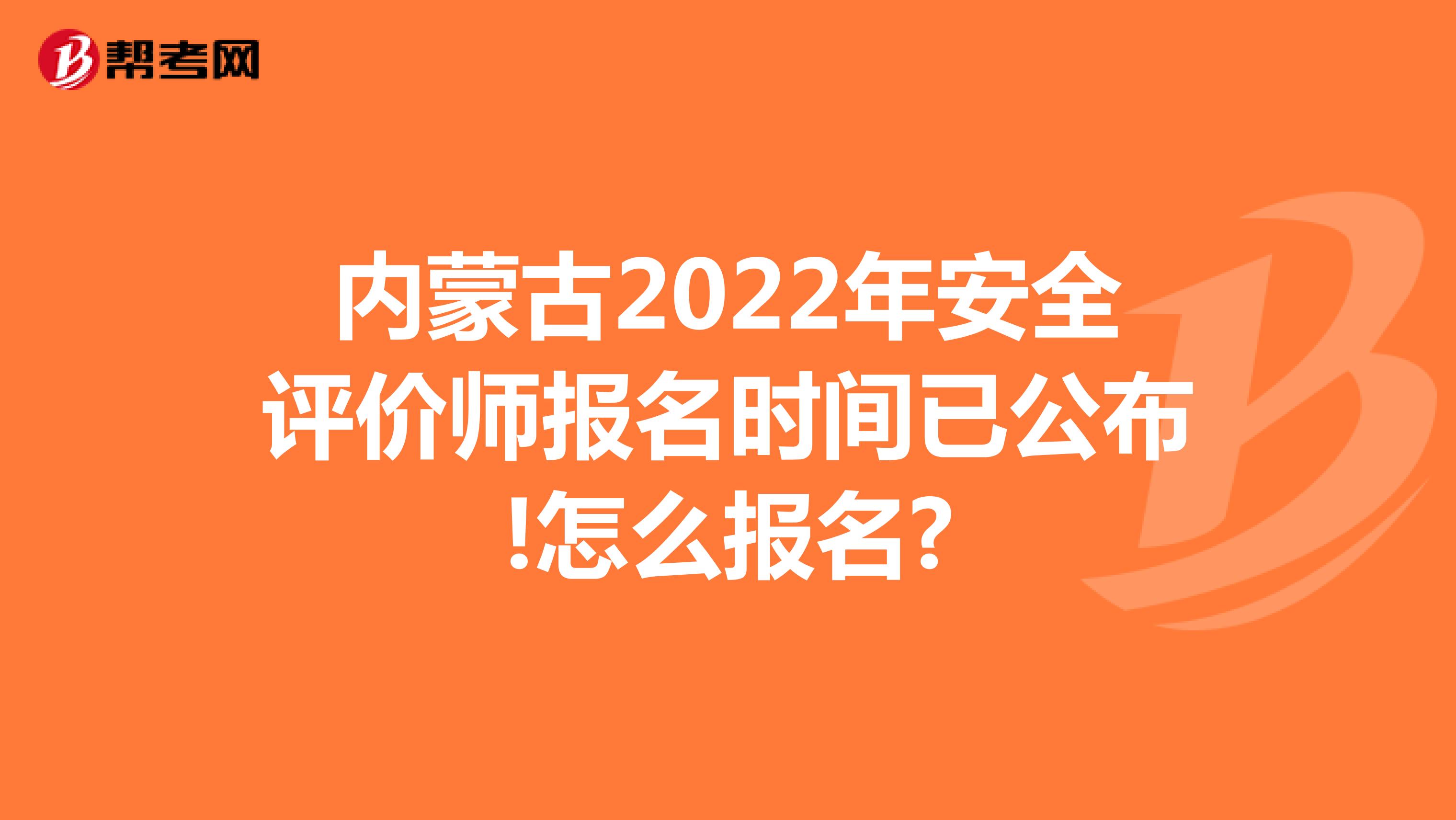 內蒙古2022年安全評價師報名時間已公布!怎么報名?