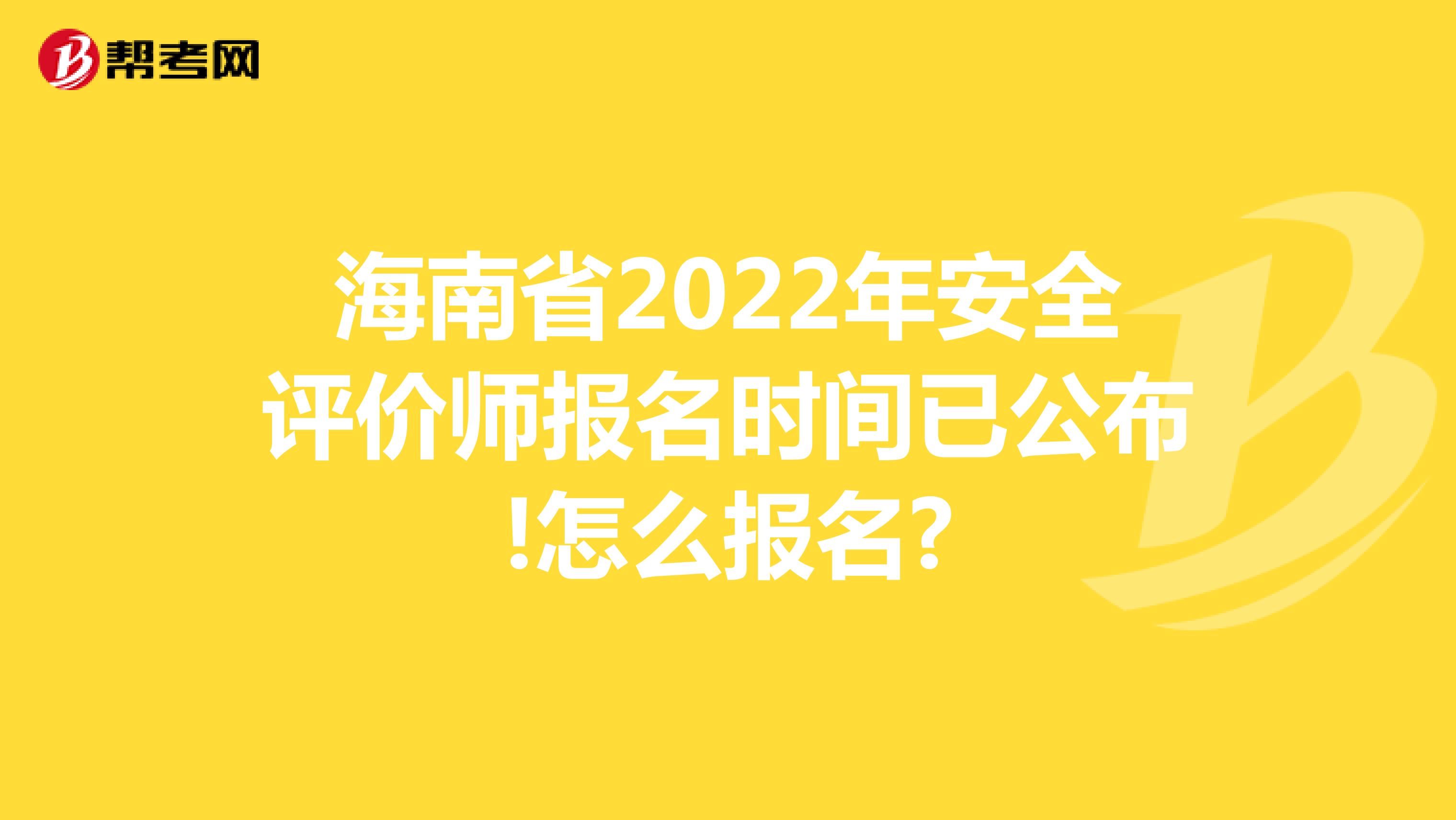 海南省2022年安全评价师报名时间已公布!怎么报名?