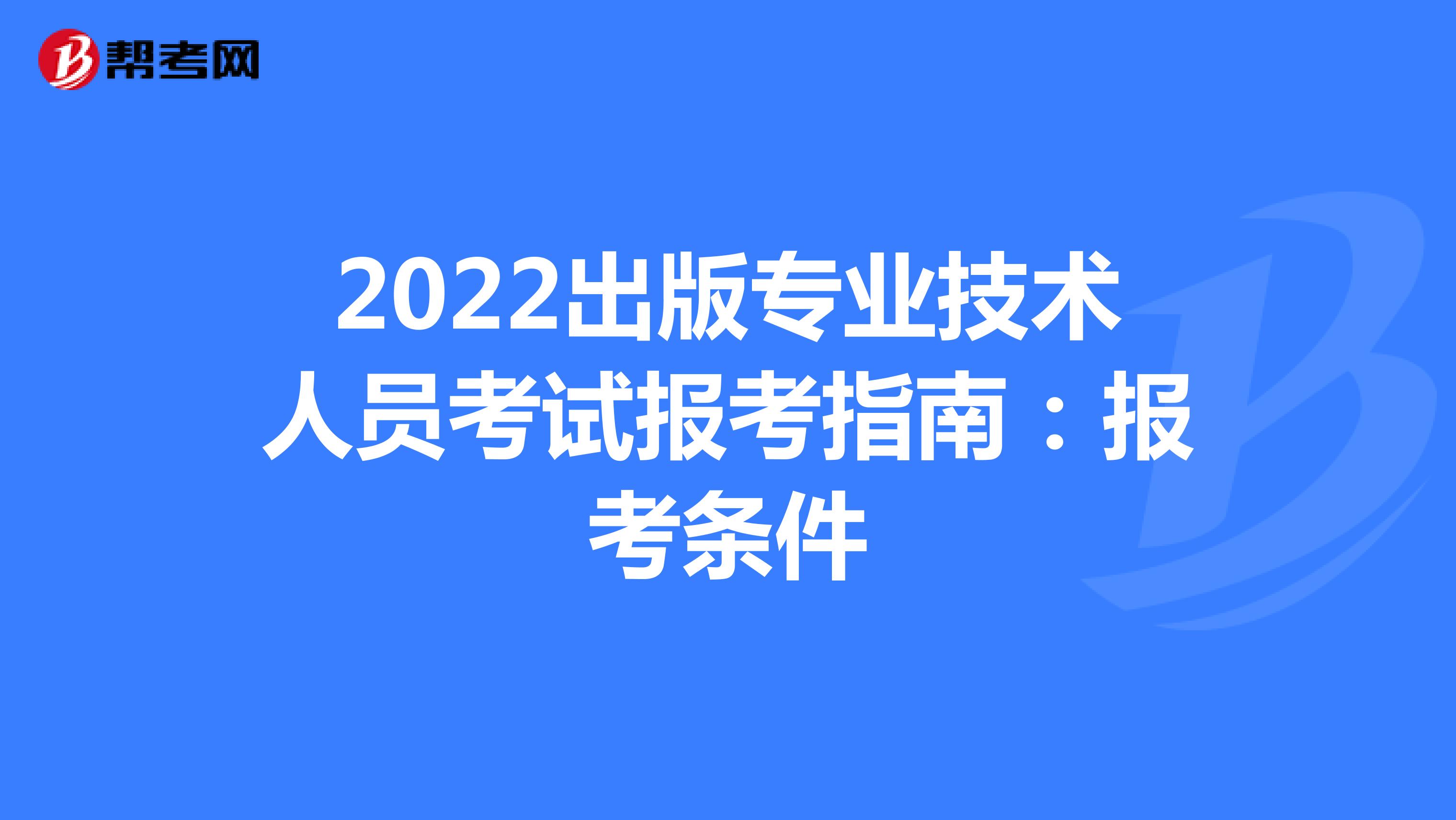 2022出版专业技术人员考试报考指南：报考条件