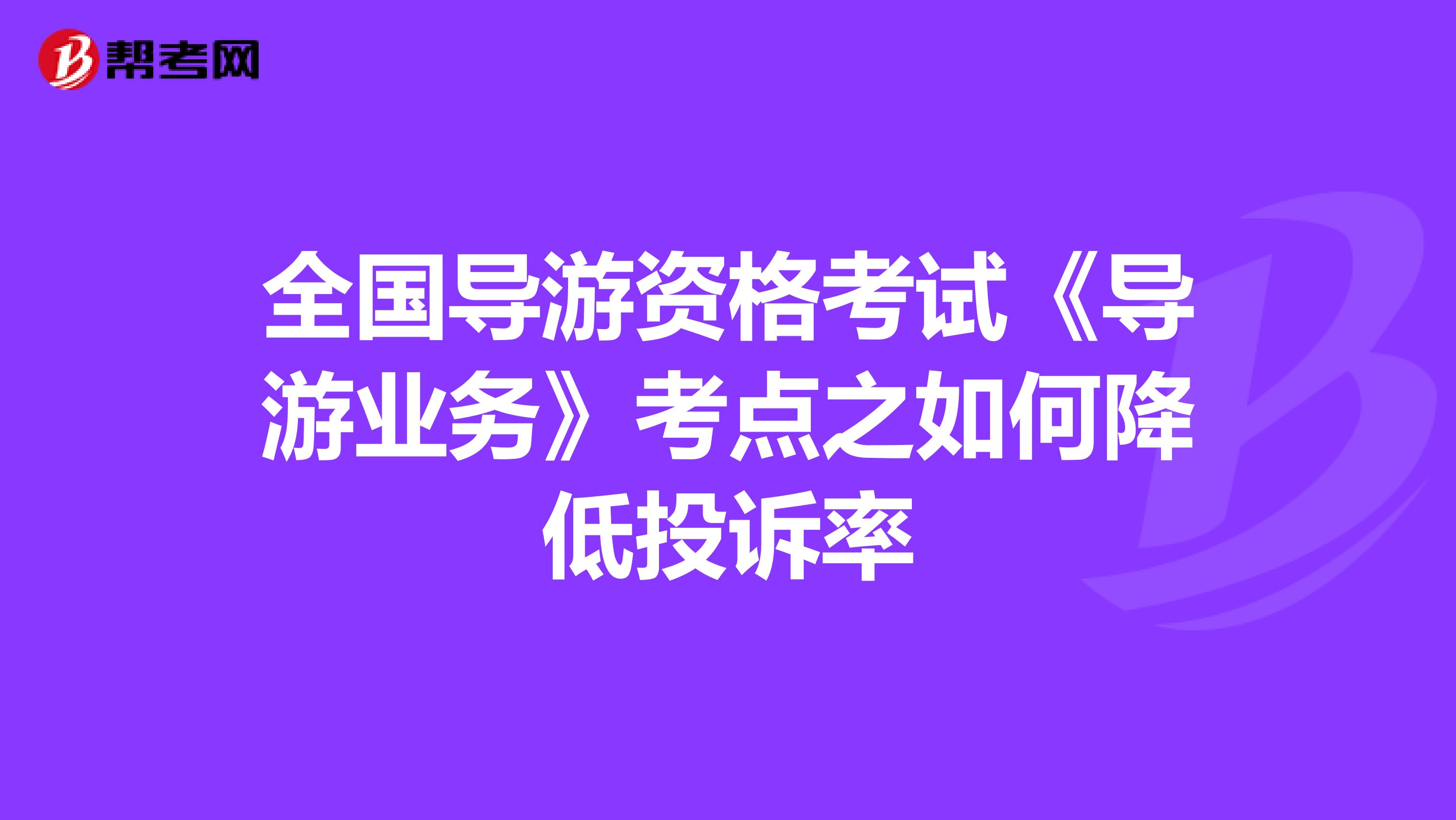 全国导游资格考试《导游业务》考点之如何降低投诉率