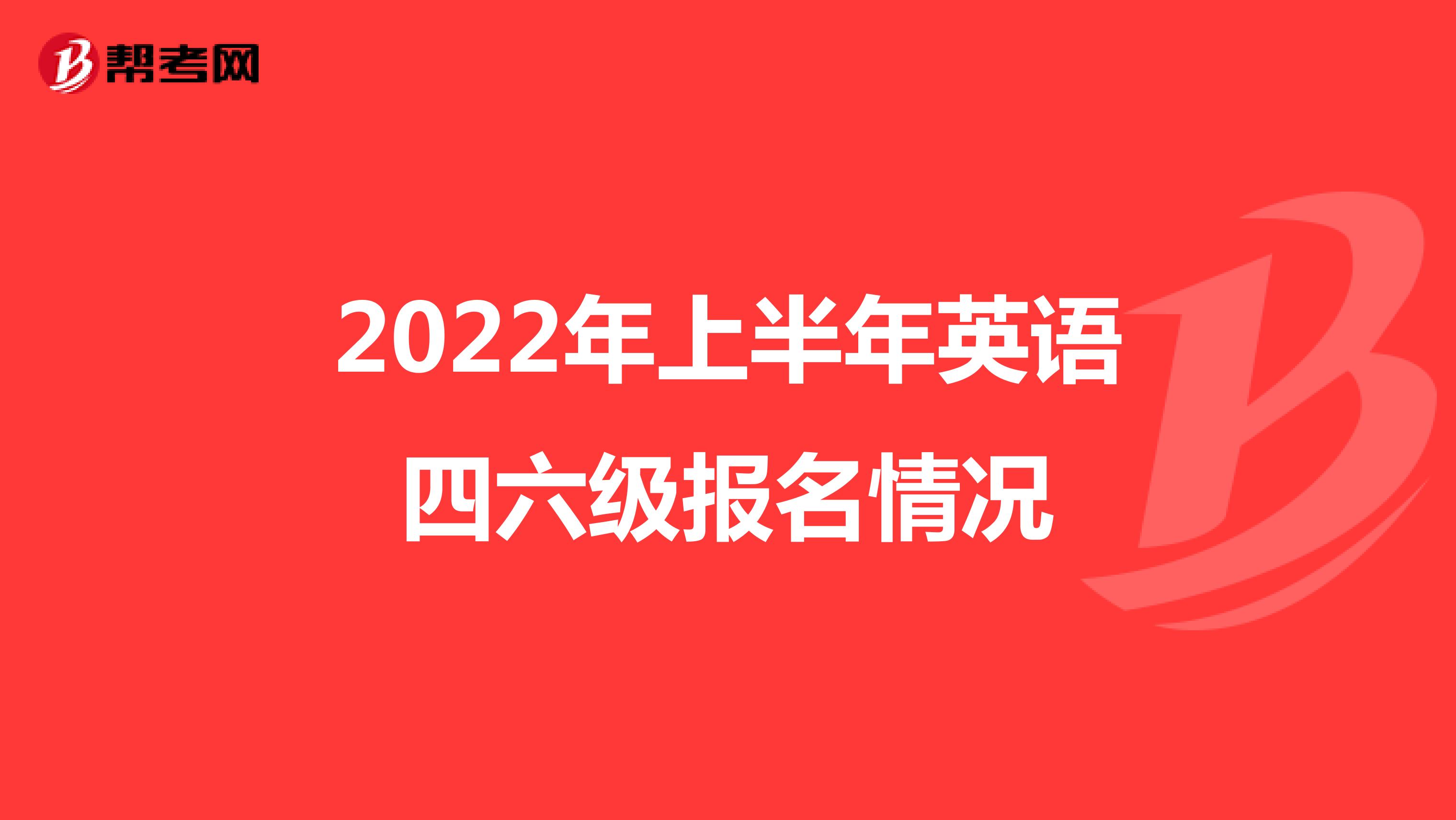 2022年上半年英语四六级报名情况