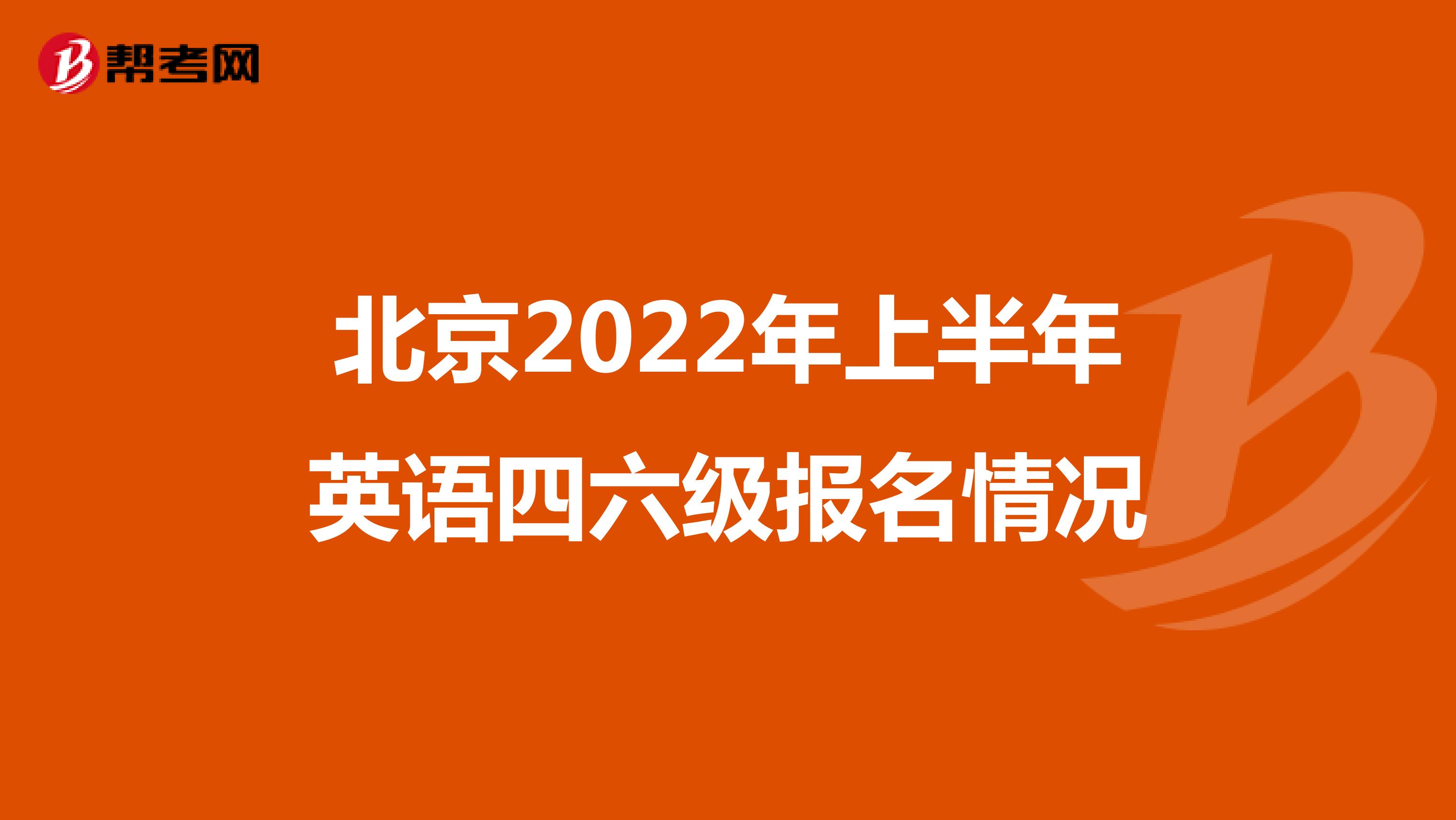 北京2022年上半年英语四六级报名情况