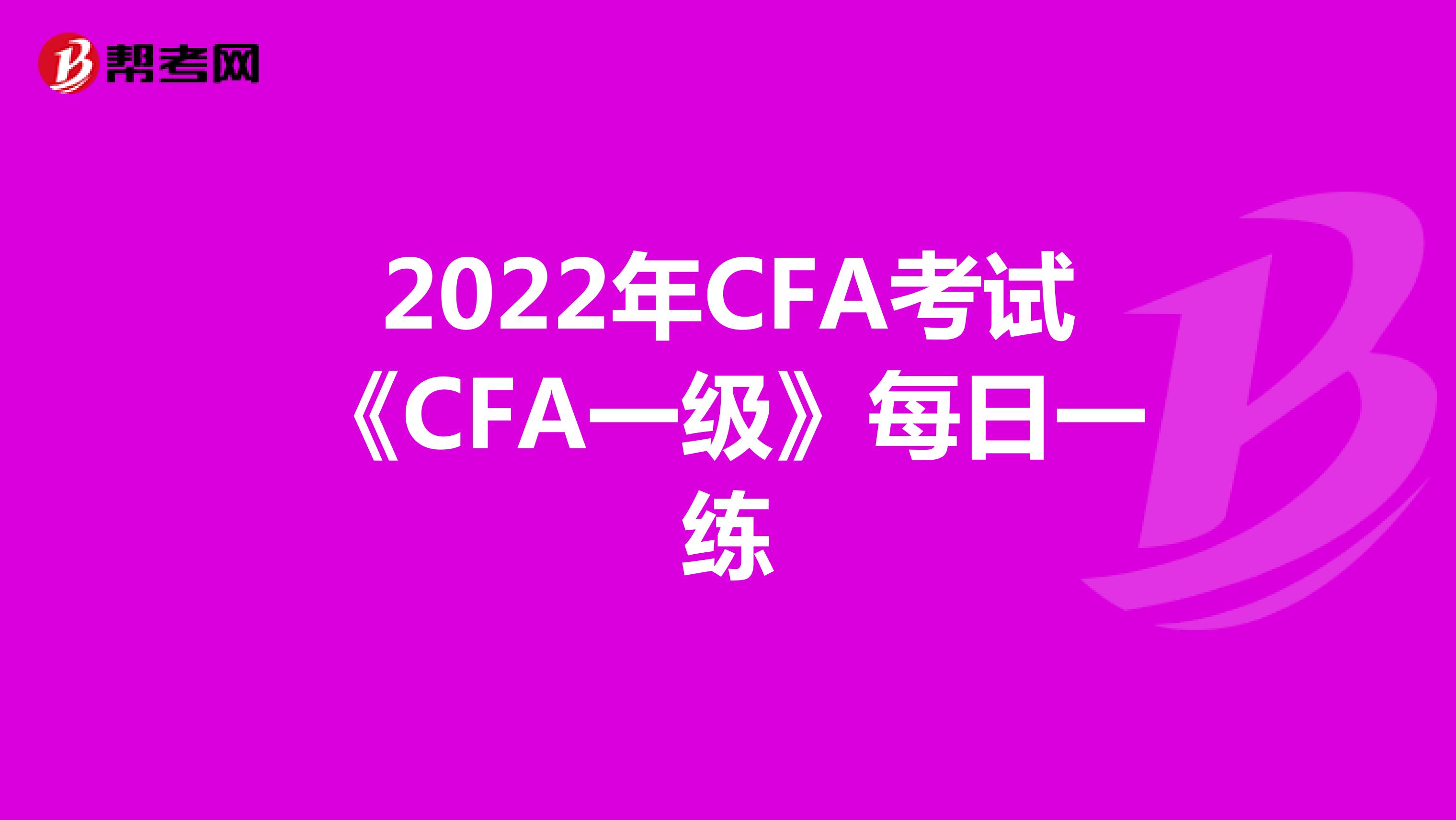 2022年CFA考试《CFA一级》每日一练