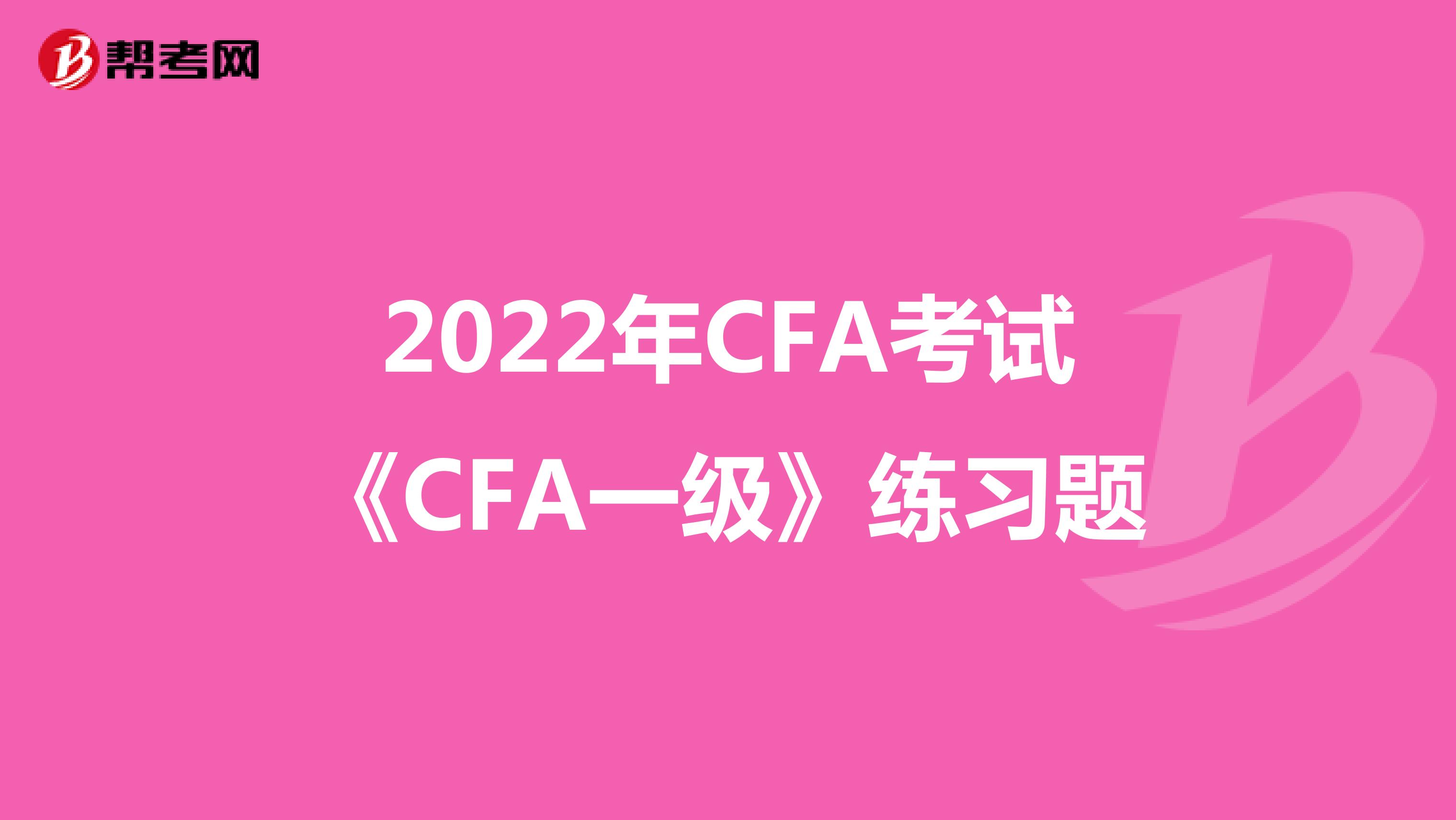 2022年CFA考试《CFA一级》练习题