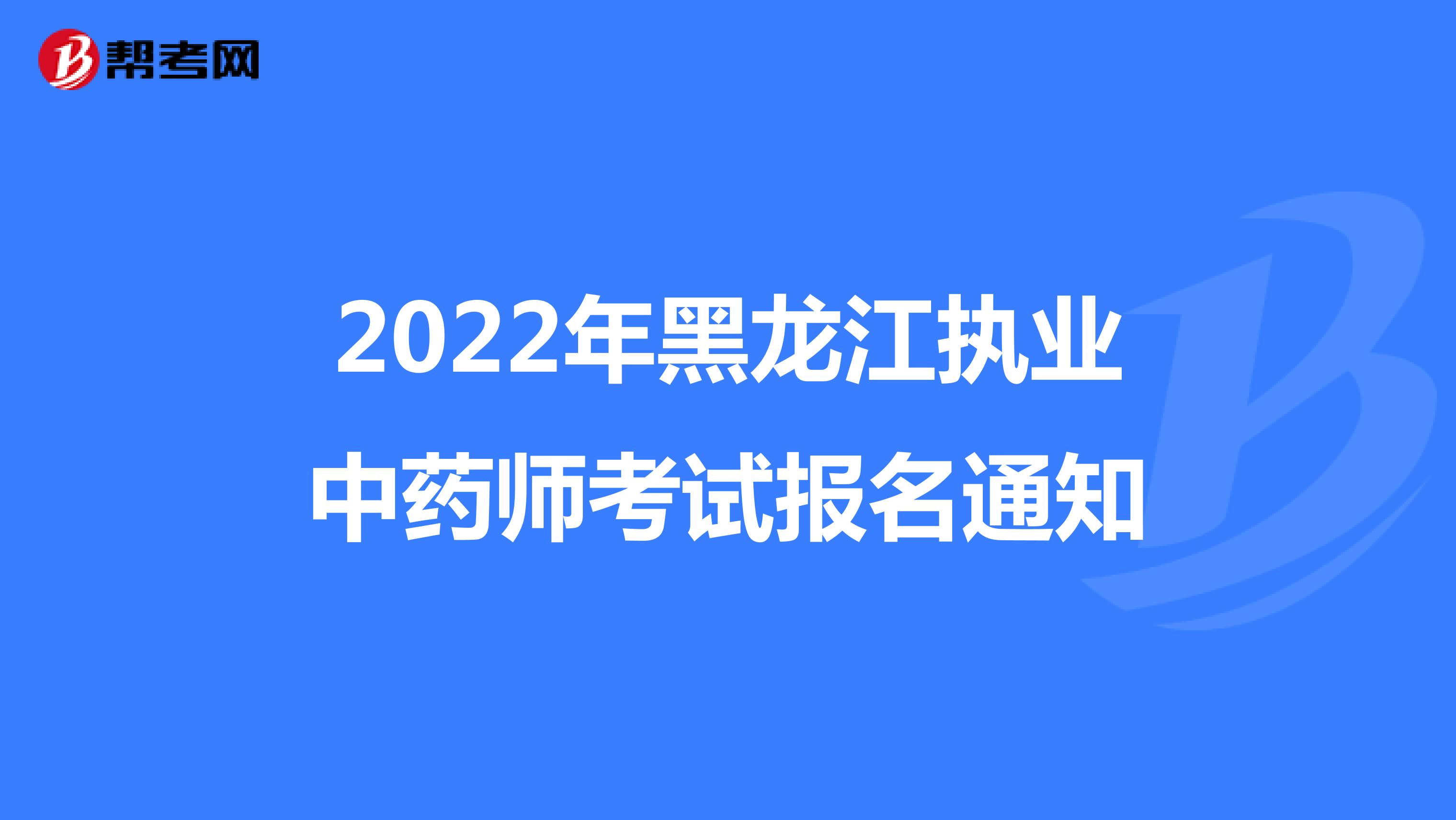 2022年黑龙江执业中药师考试报名通知