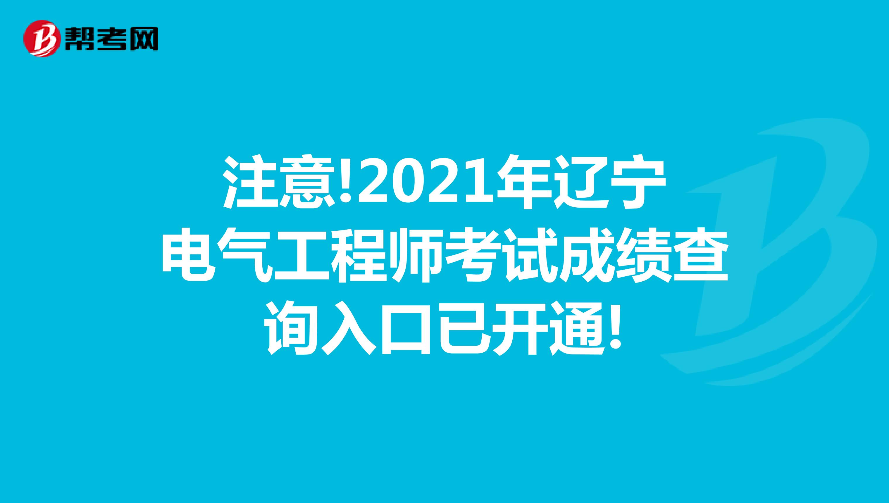 注意!2021年辽宁电气工程师考试成绩查询入口已开通!