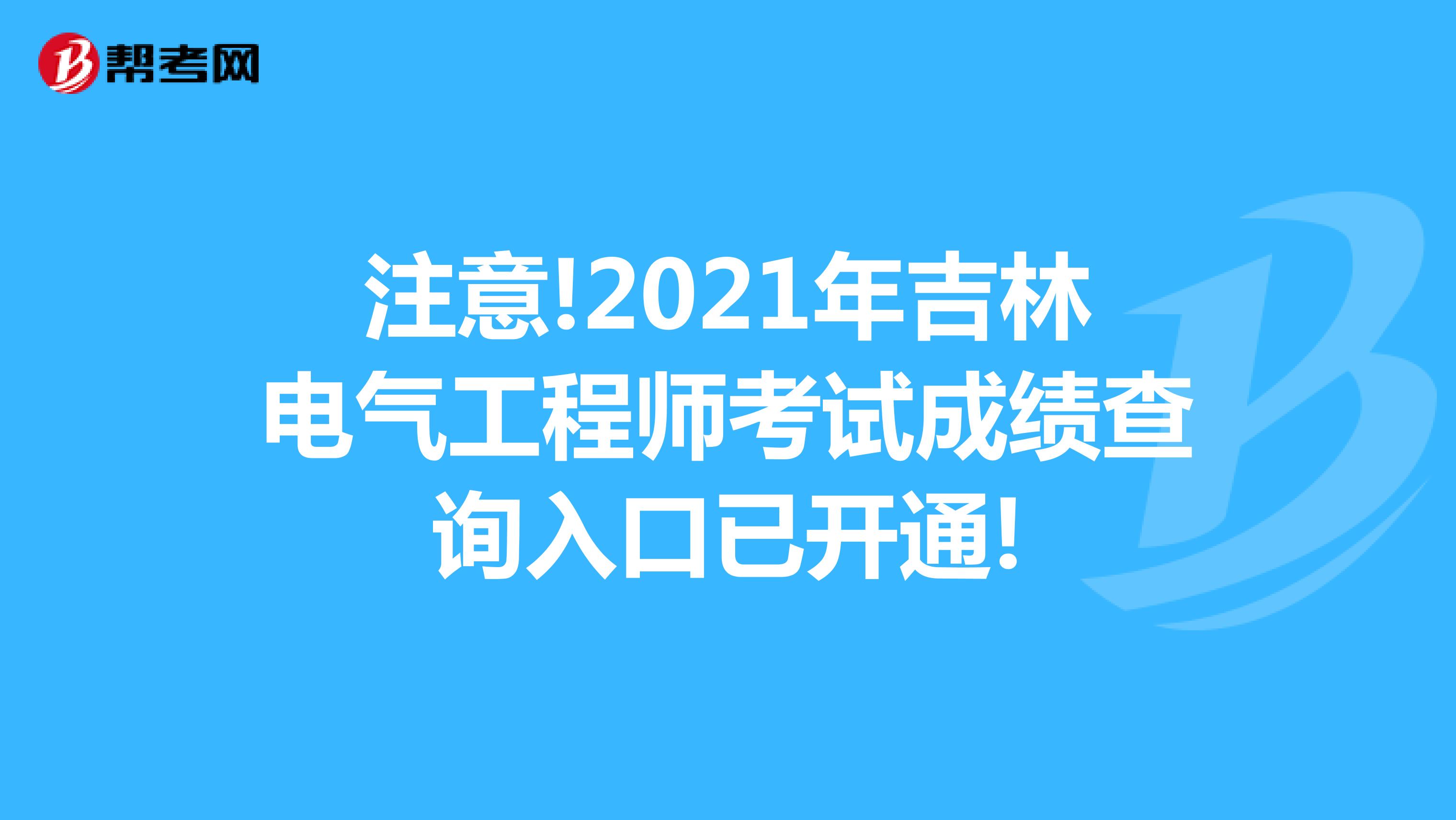 注意!2021年吉林电气工程师考试成绩查询入口已开通!