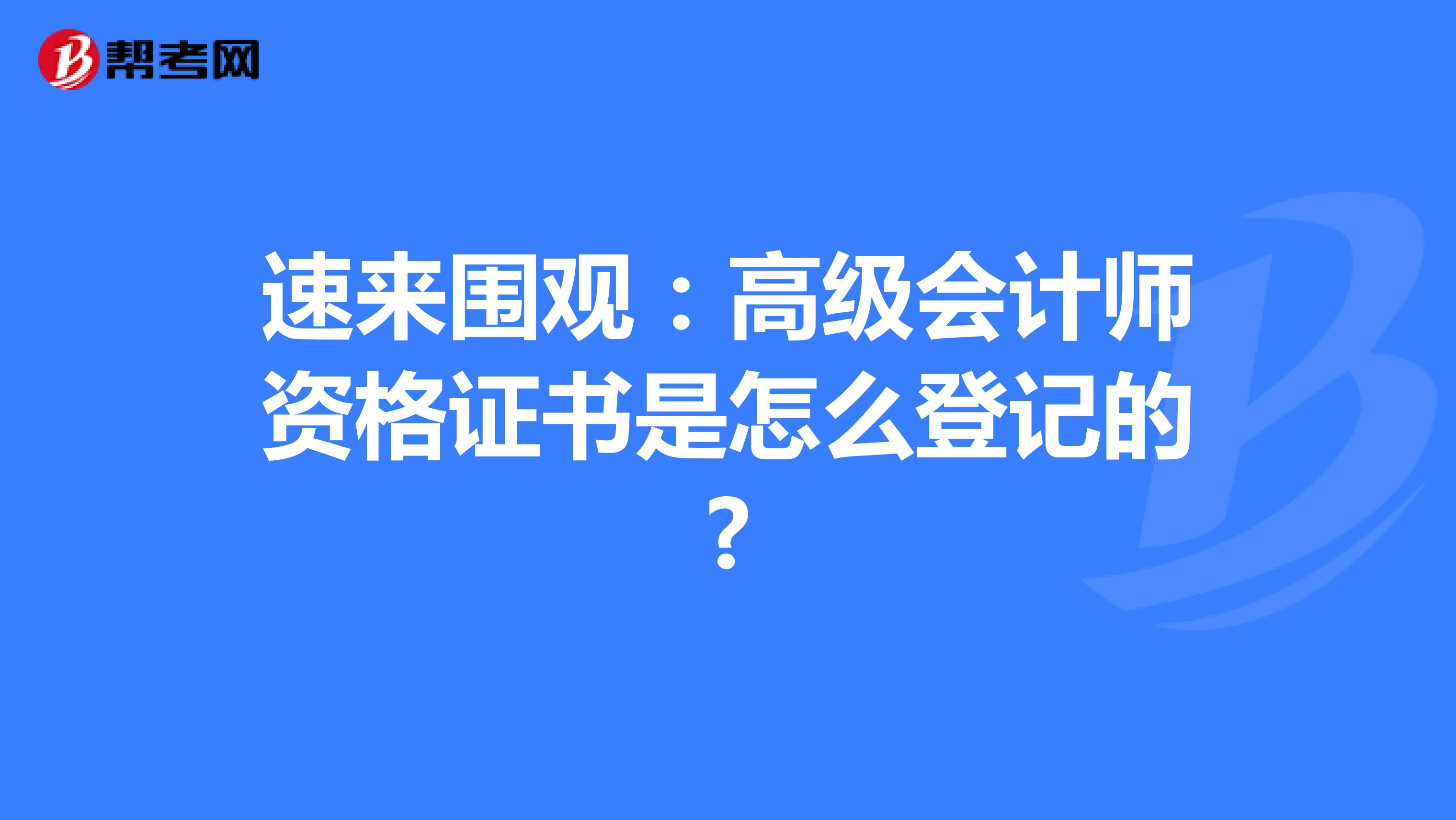 速来围观：高级会计师资格证书是怎么登记的?