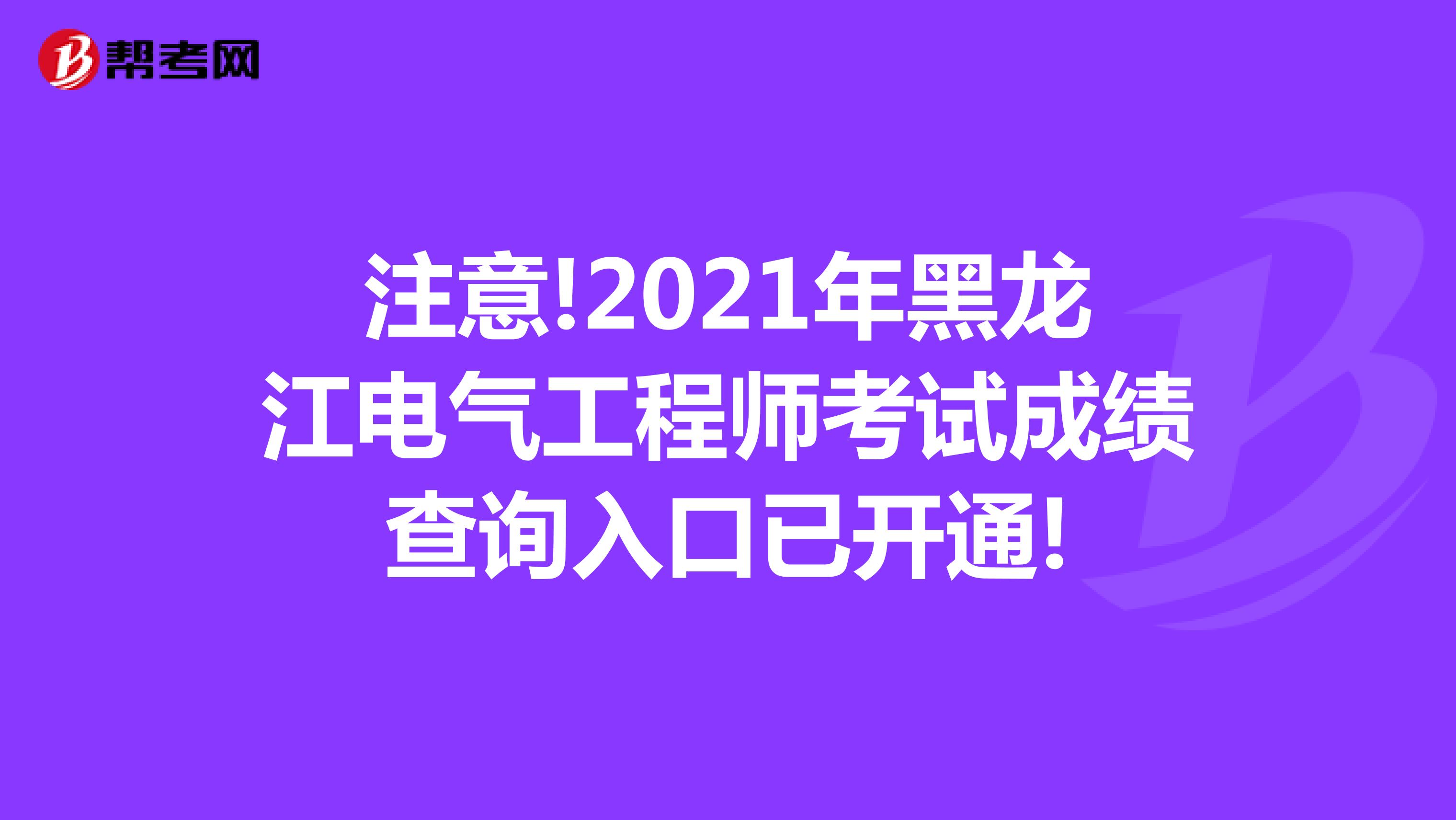 注意!2021年黑龙江电气工程师考试成绩查询入口已开通!