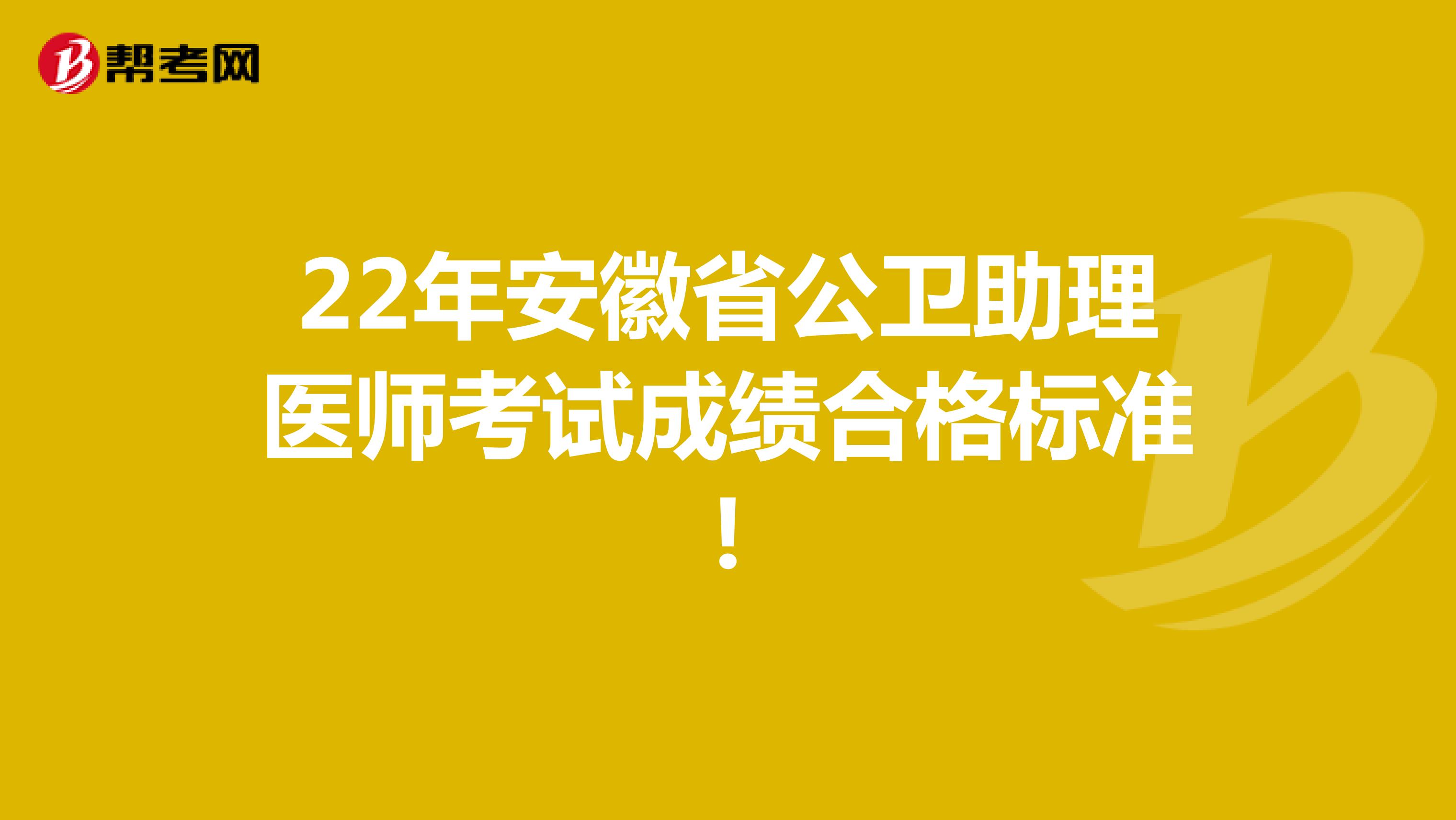 22年安徽省公卫助理医师考试成绩合格标准!