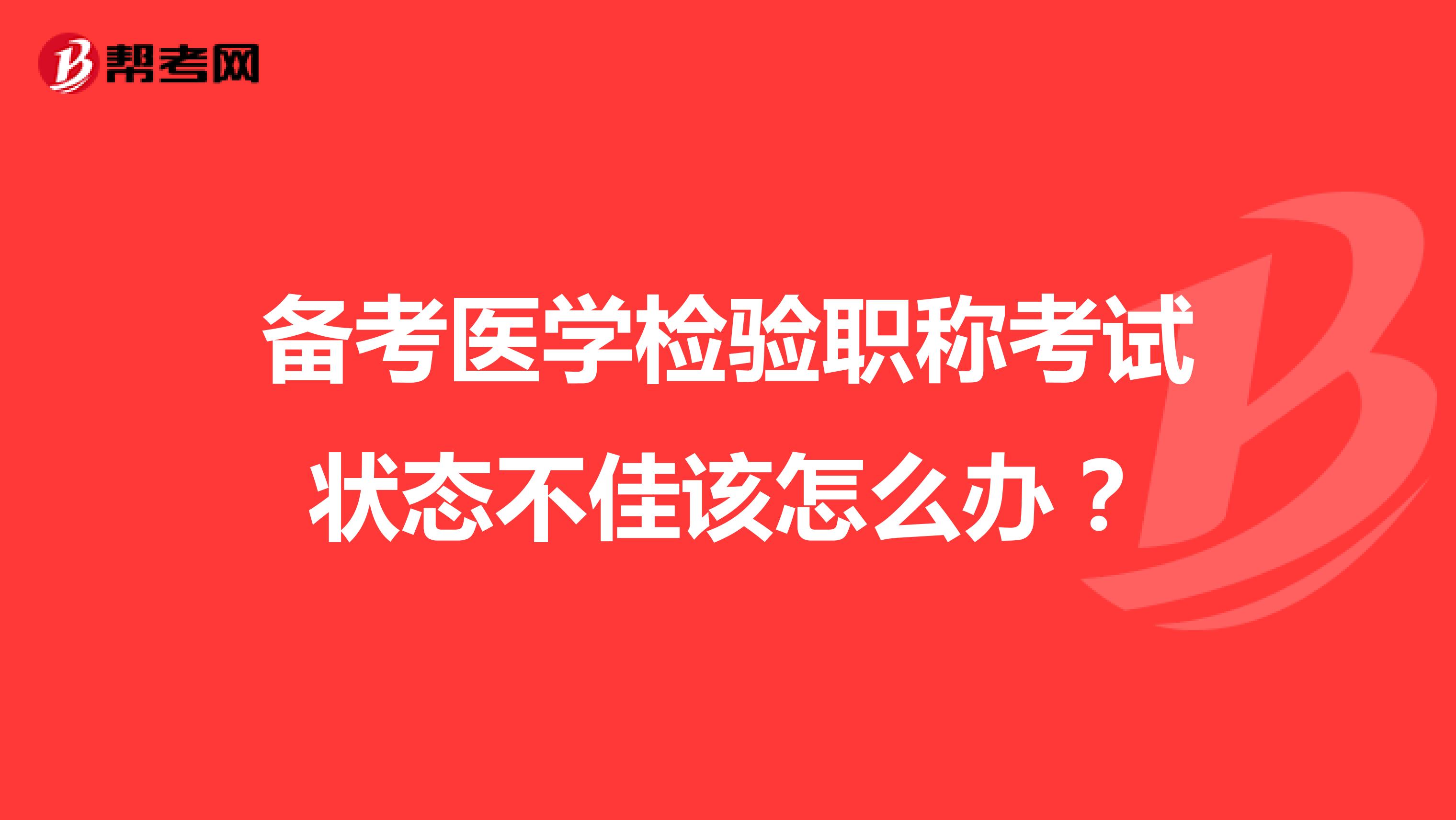 备考医学检验职称考试状态不佳该怎么办？