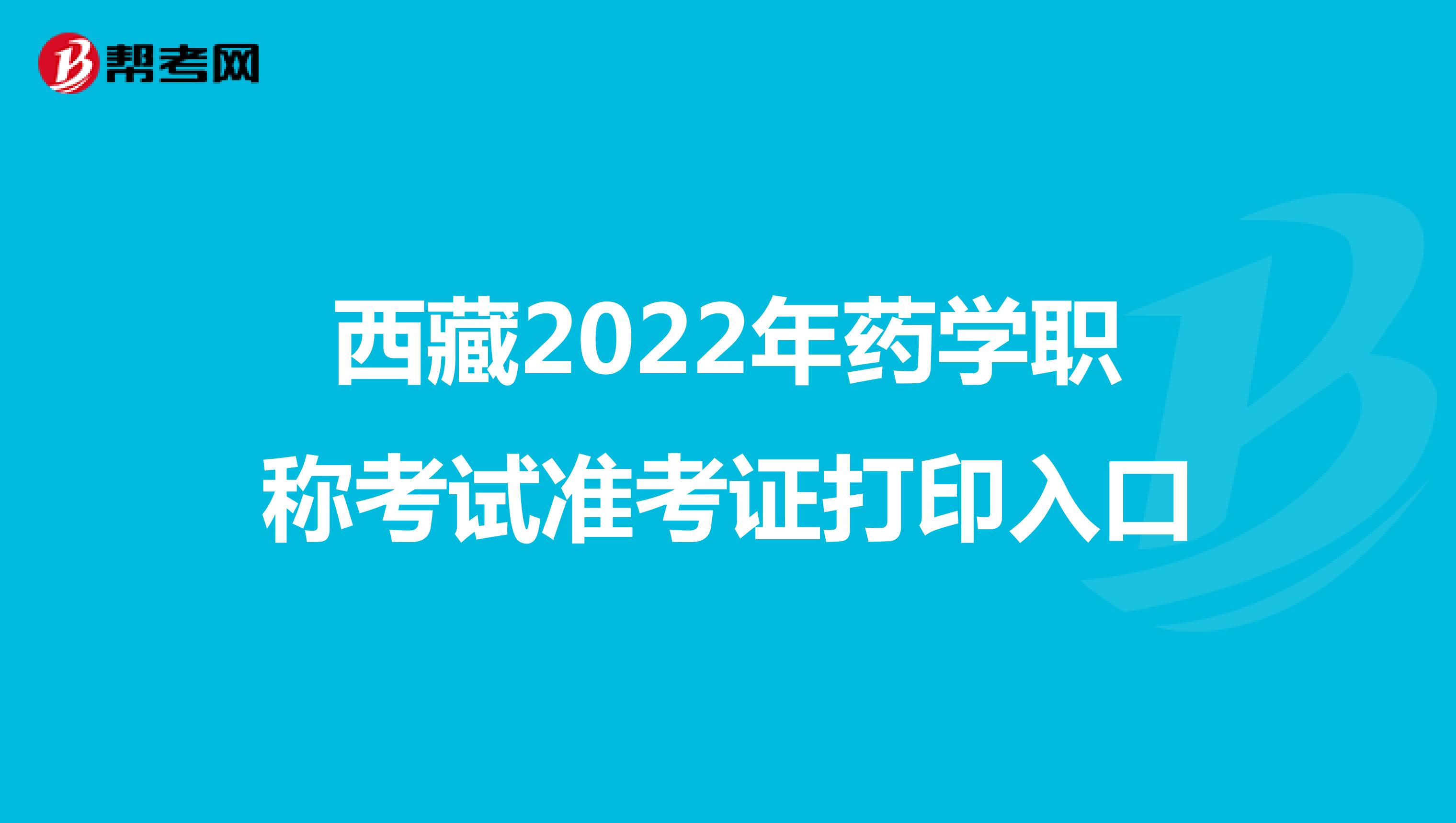 西藏2022年药学职称考试准考证打印入口