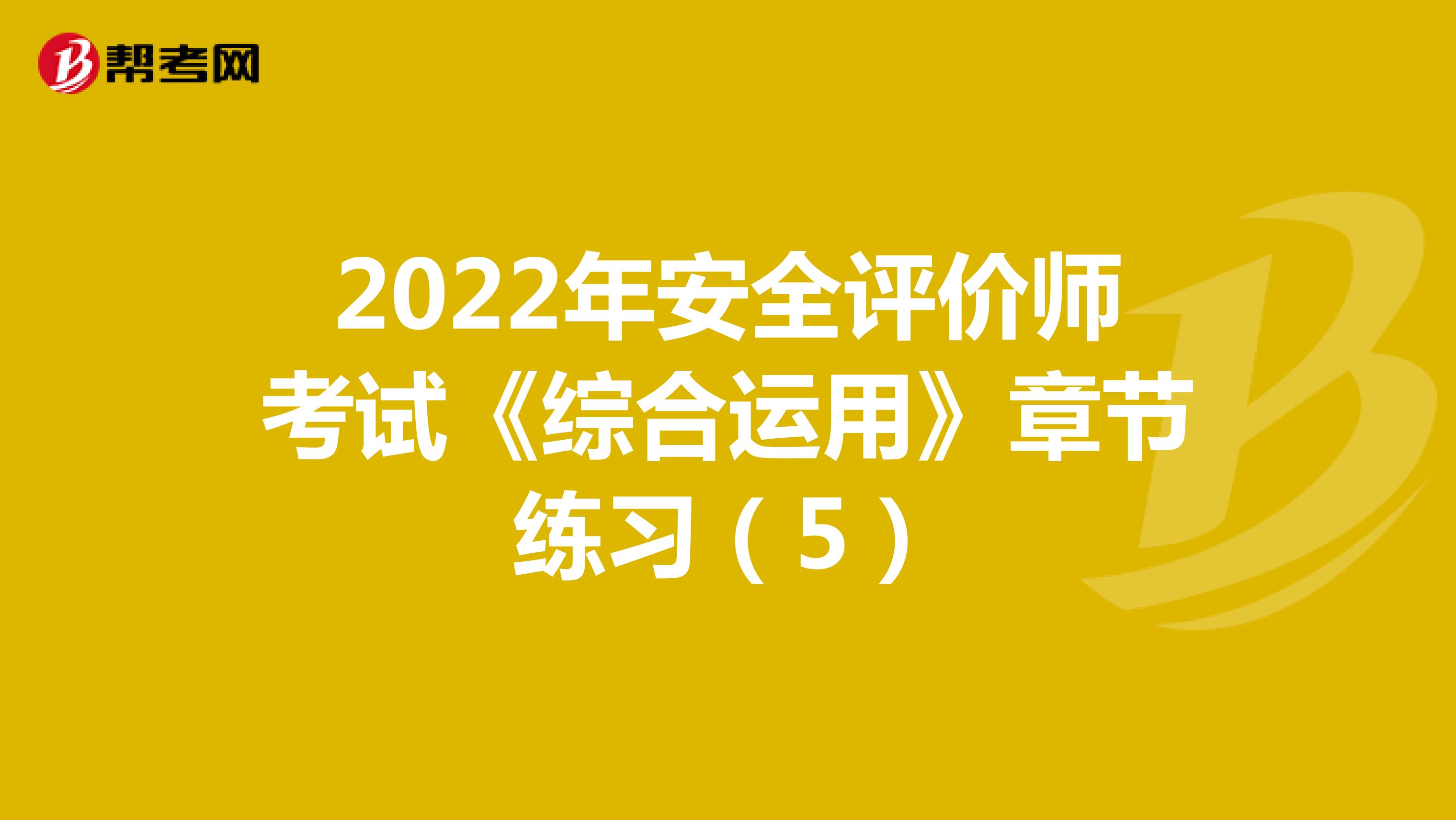 2022年安全评价师考试《综合运用》章节练习（5）