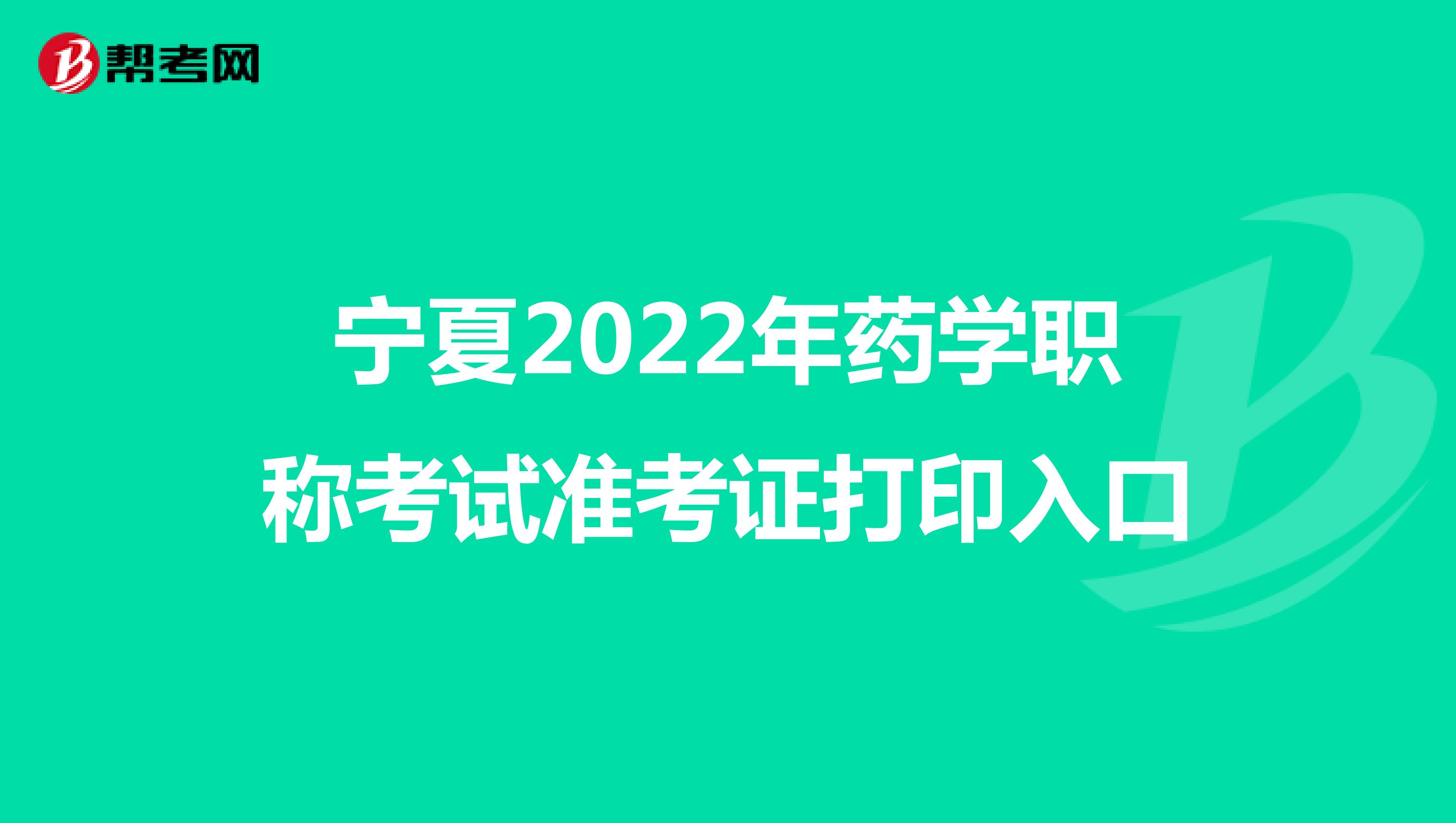 宁夏2022年药学职称考试准考证打印入口