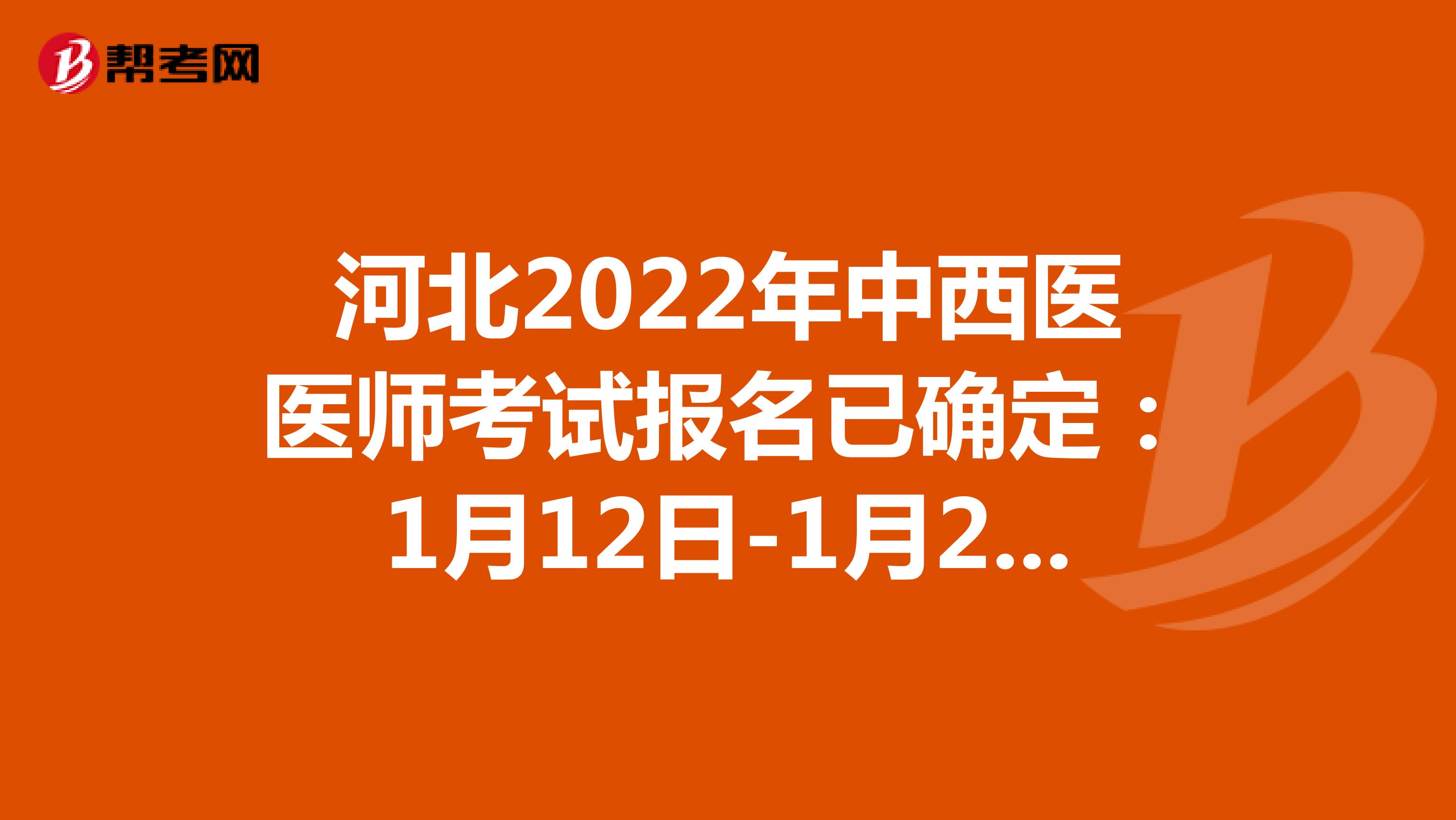 河北2022年中西医医师考试报名已确定：1月12日-1月25日