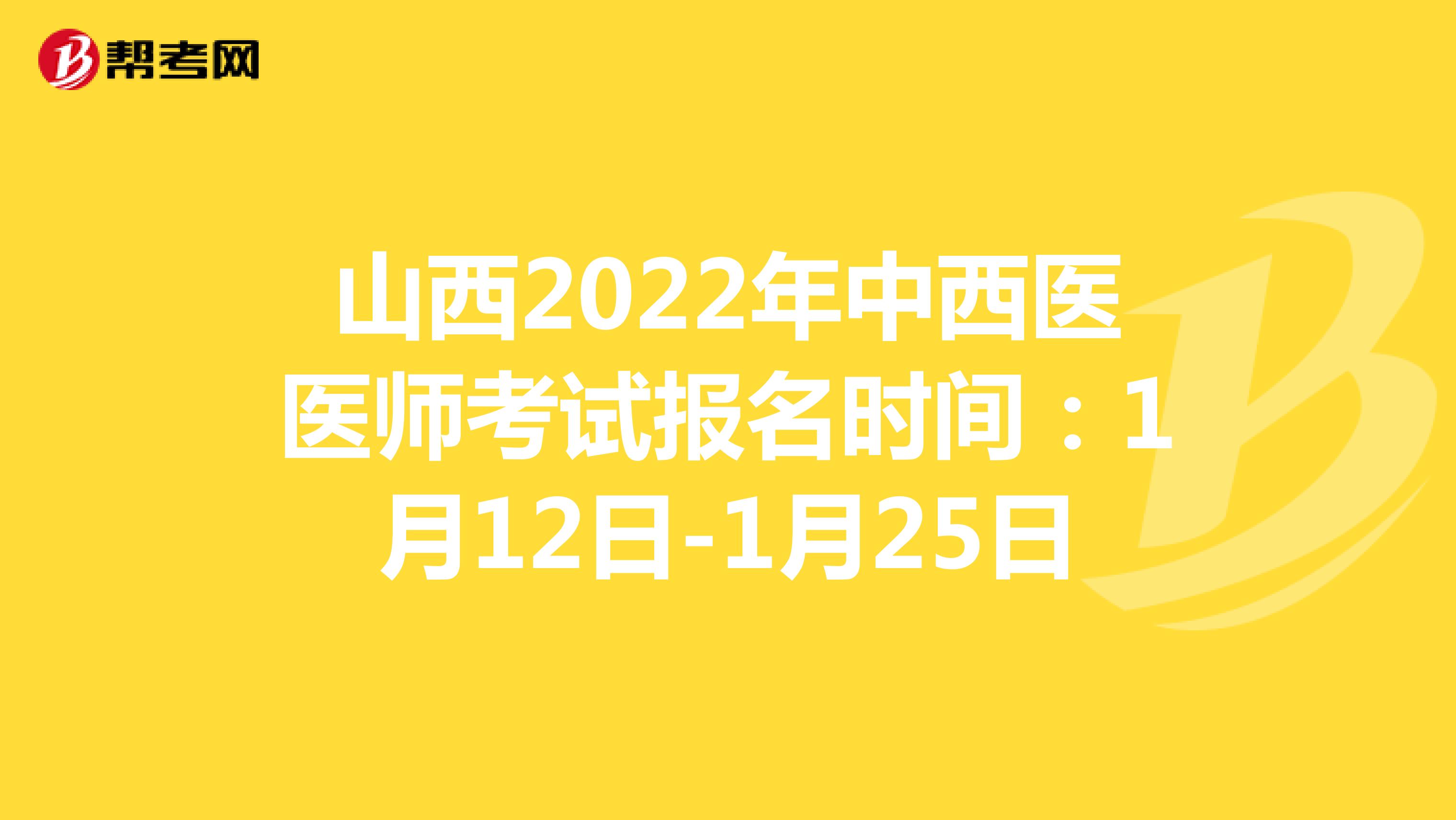 山西2022年中西医医师考试报名时间：1月12日-1月25日