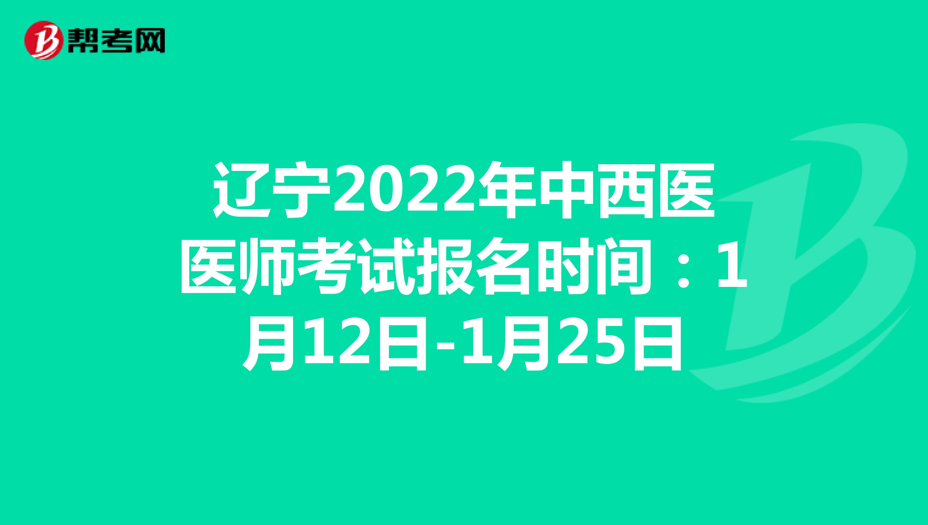 辽宁2022年中西医医师考试报名时间：1月12日-1月25日