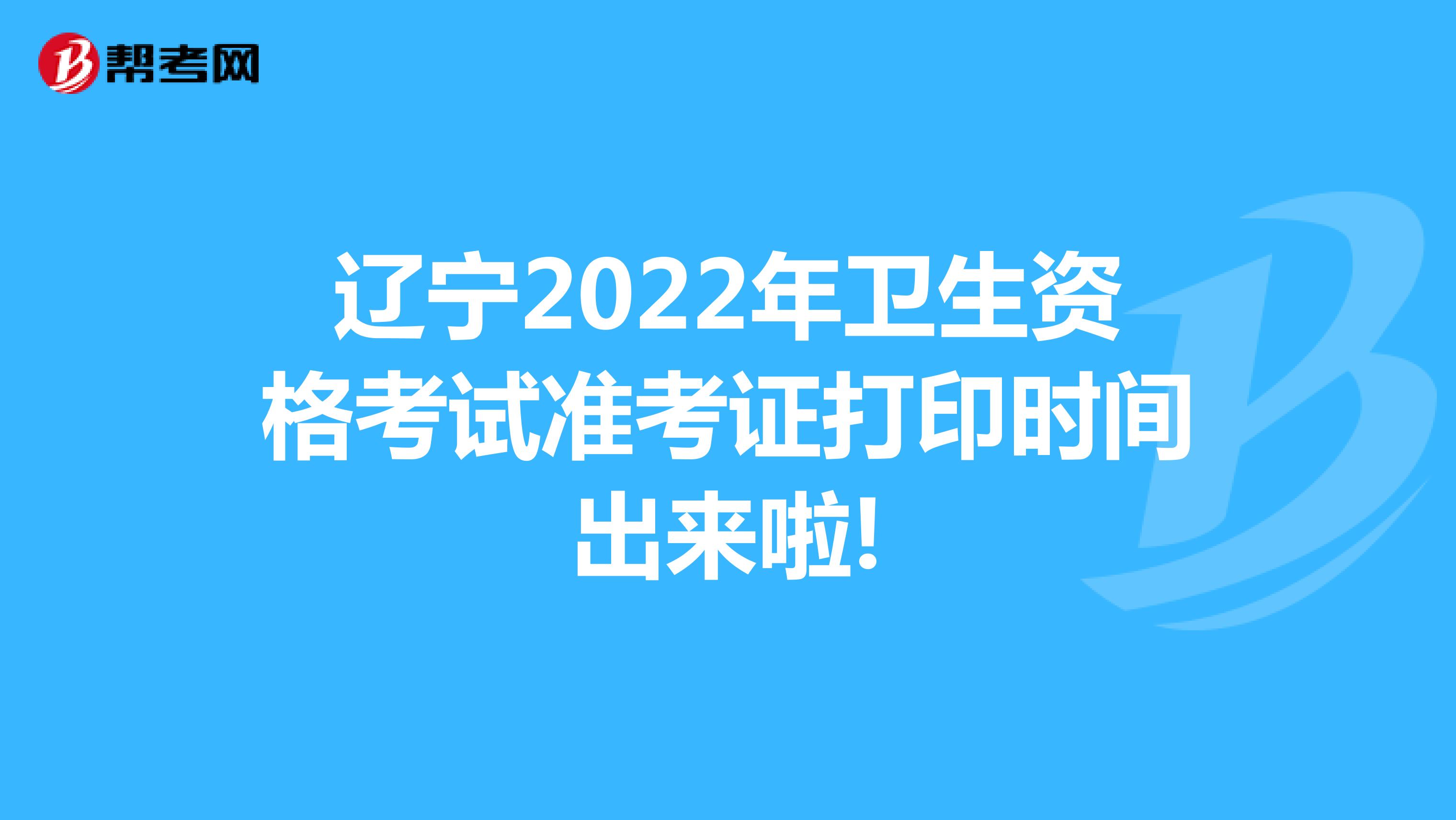 辽宁2022年卫生资格考试准考证打印时间出来啦!