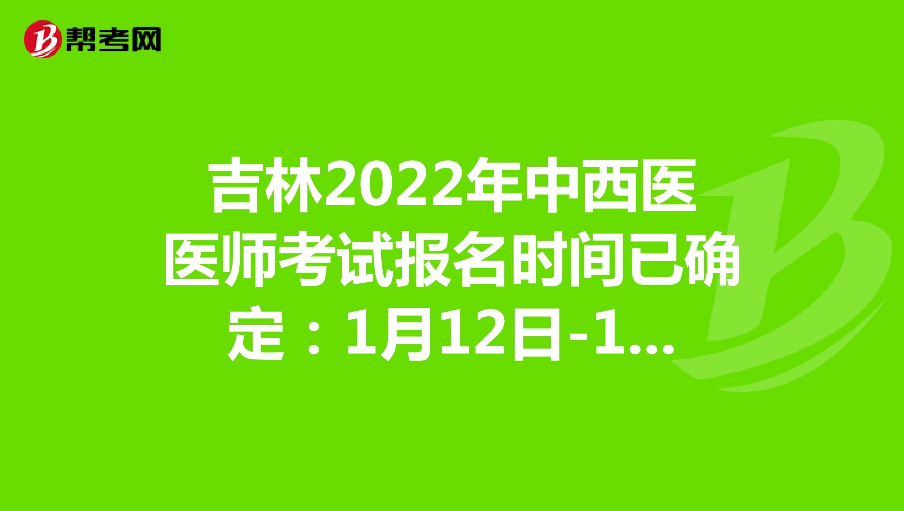 吉林2022年中西医医师考试报名时间已确定：1月12日-1月25日