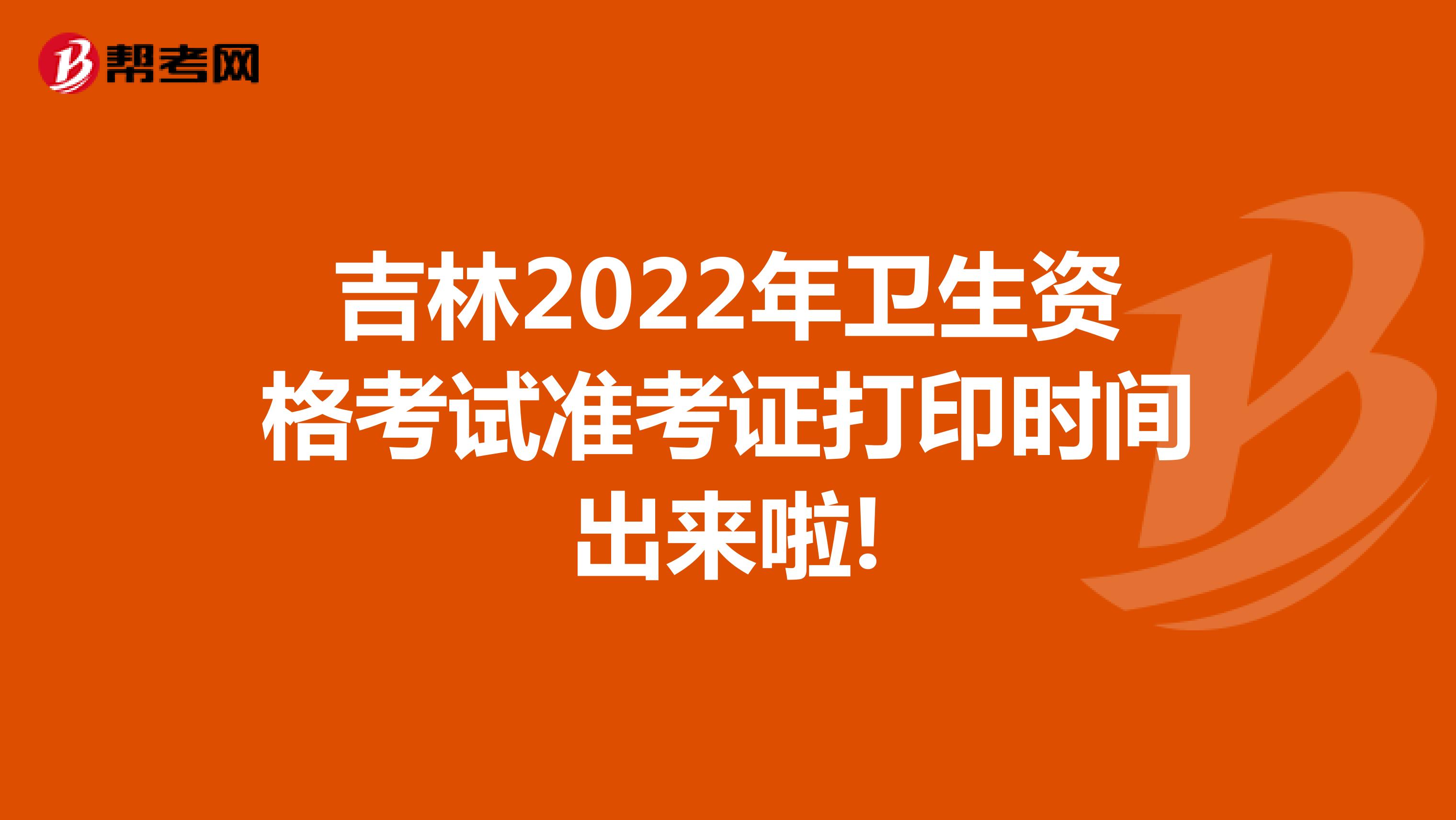 吉林2022年卫生资格考试准考证打印时间出来啦!