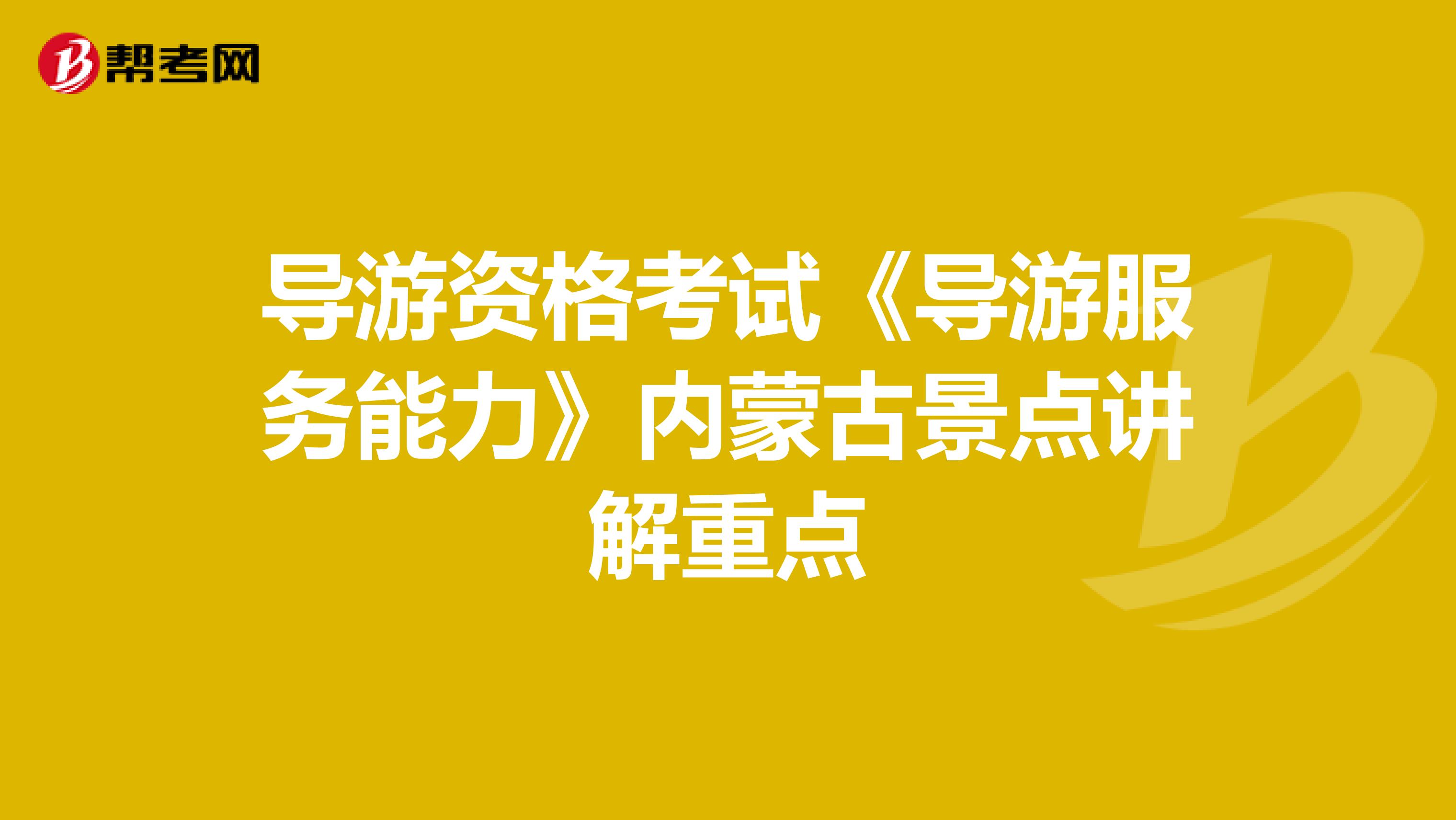 导游资格考试《导游服务能力》内蒙古景点讲解重点