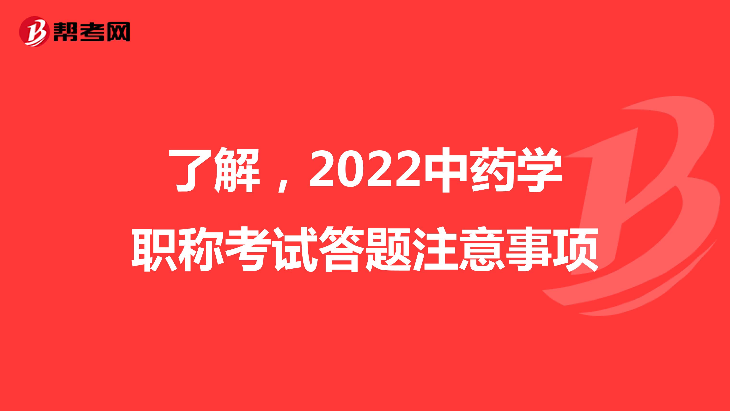 了解，2022中药学职称考试答题注意事项