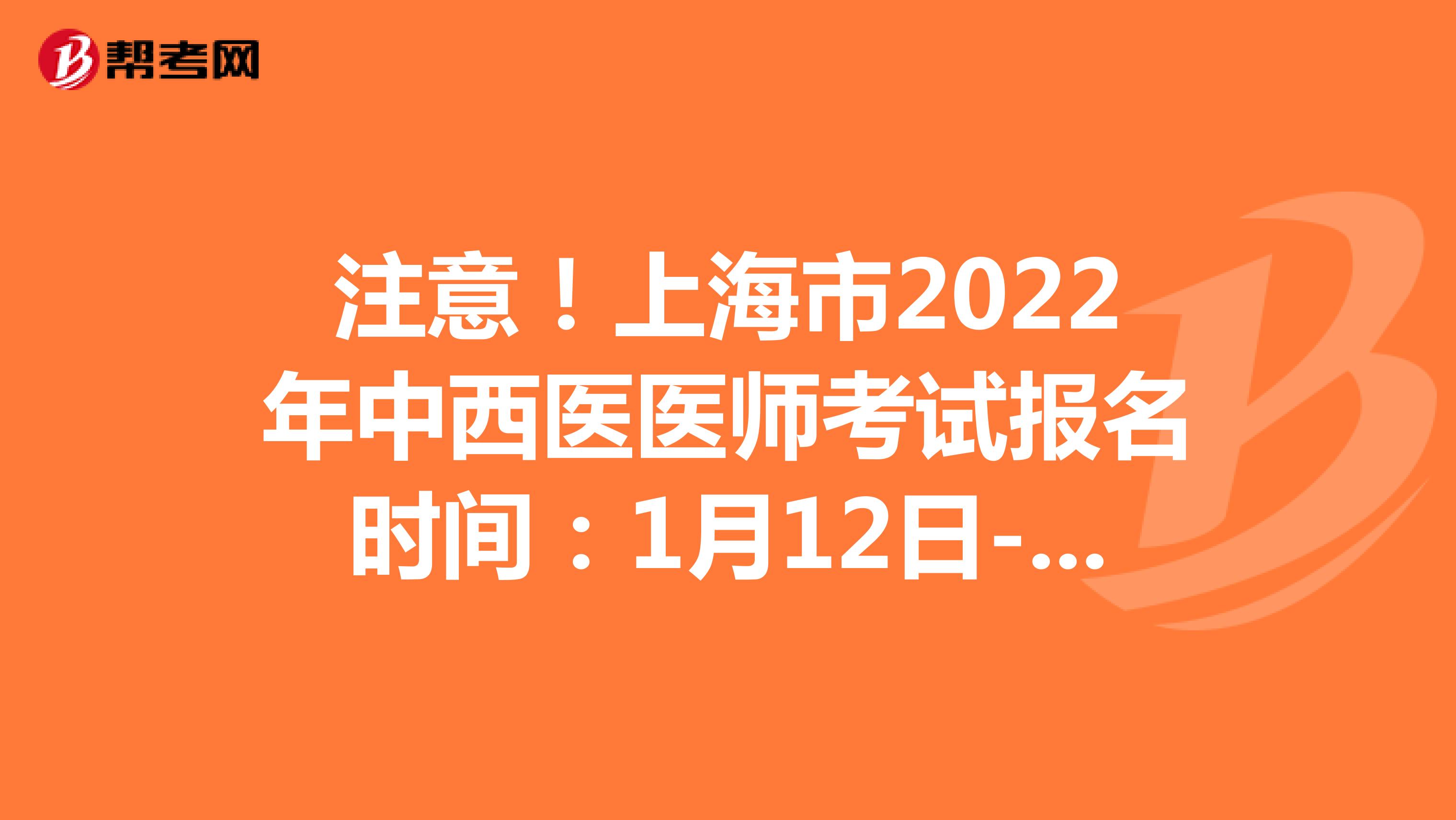 注意！上海市2022年中西医医师考试报名时间：1月12日-1月25日