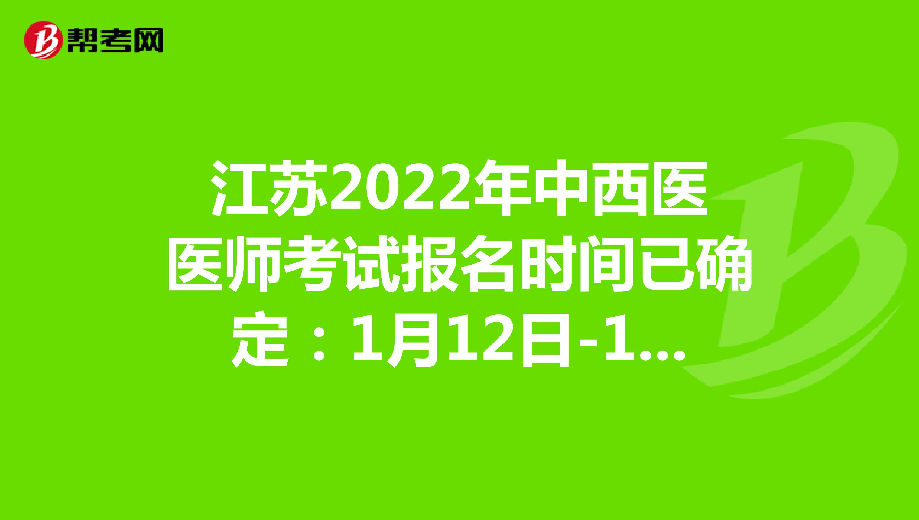 江苏2022年中西医医师考试报名时间已确定：1月12日-1月25日