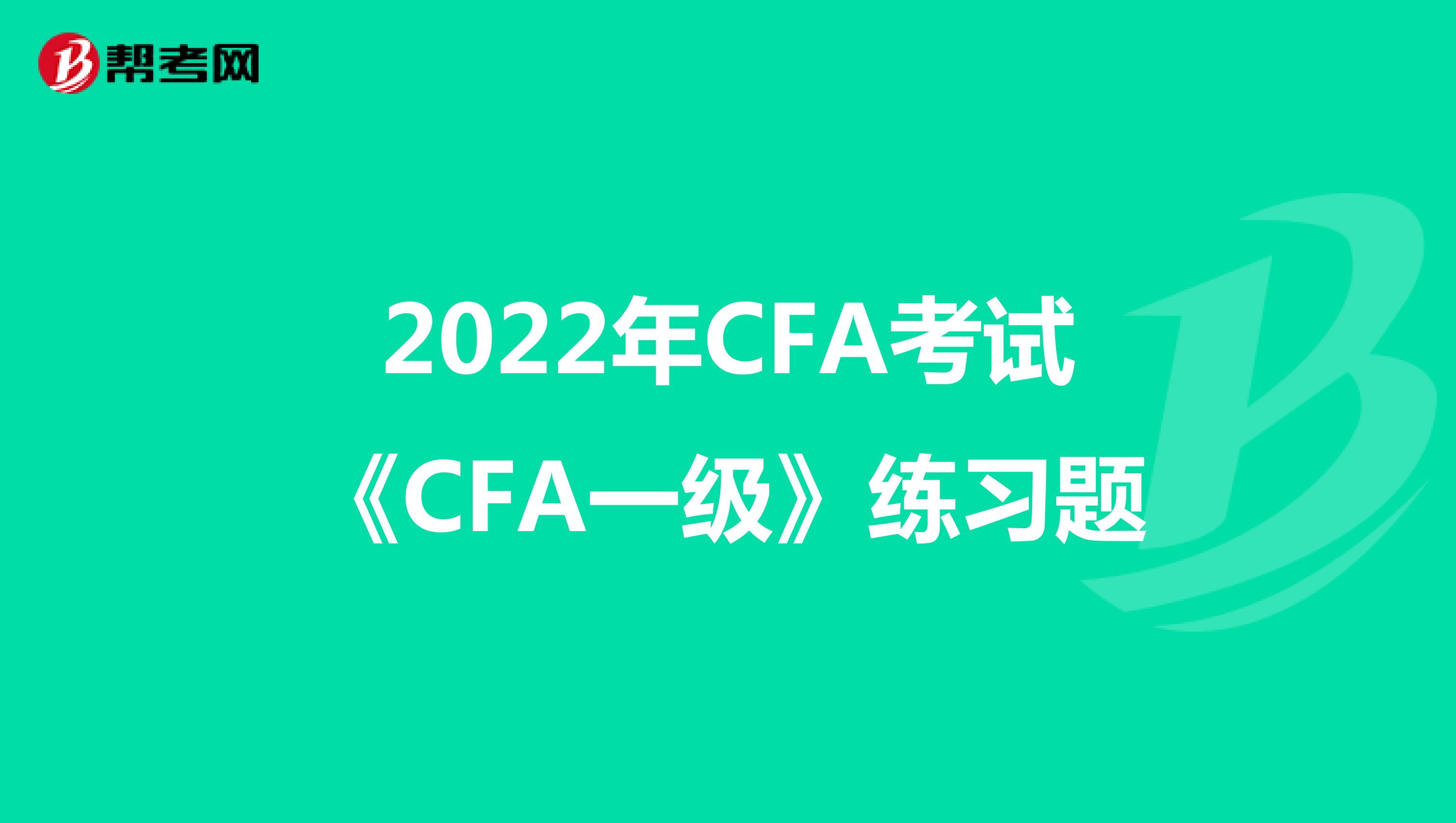 2022年CFA考试《CFA一级》练习题