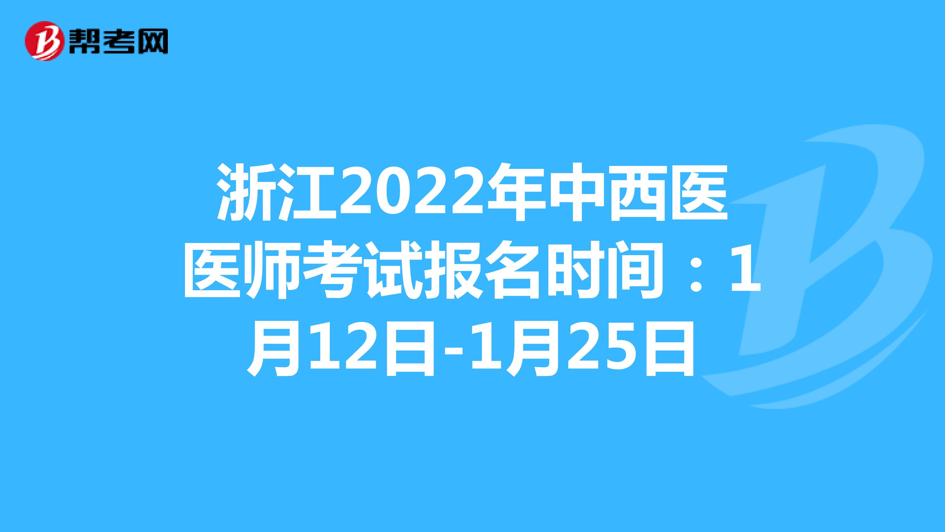 浙江2022年中西医医师考试报名时间：1月12日-1月25日