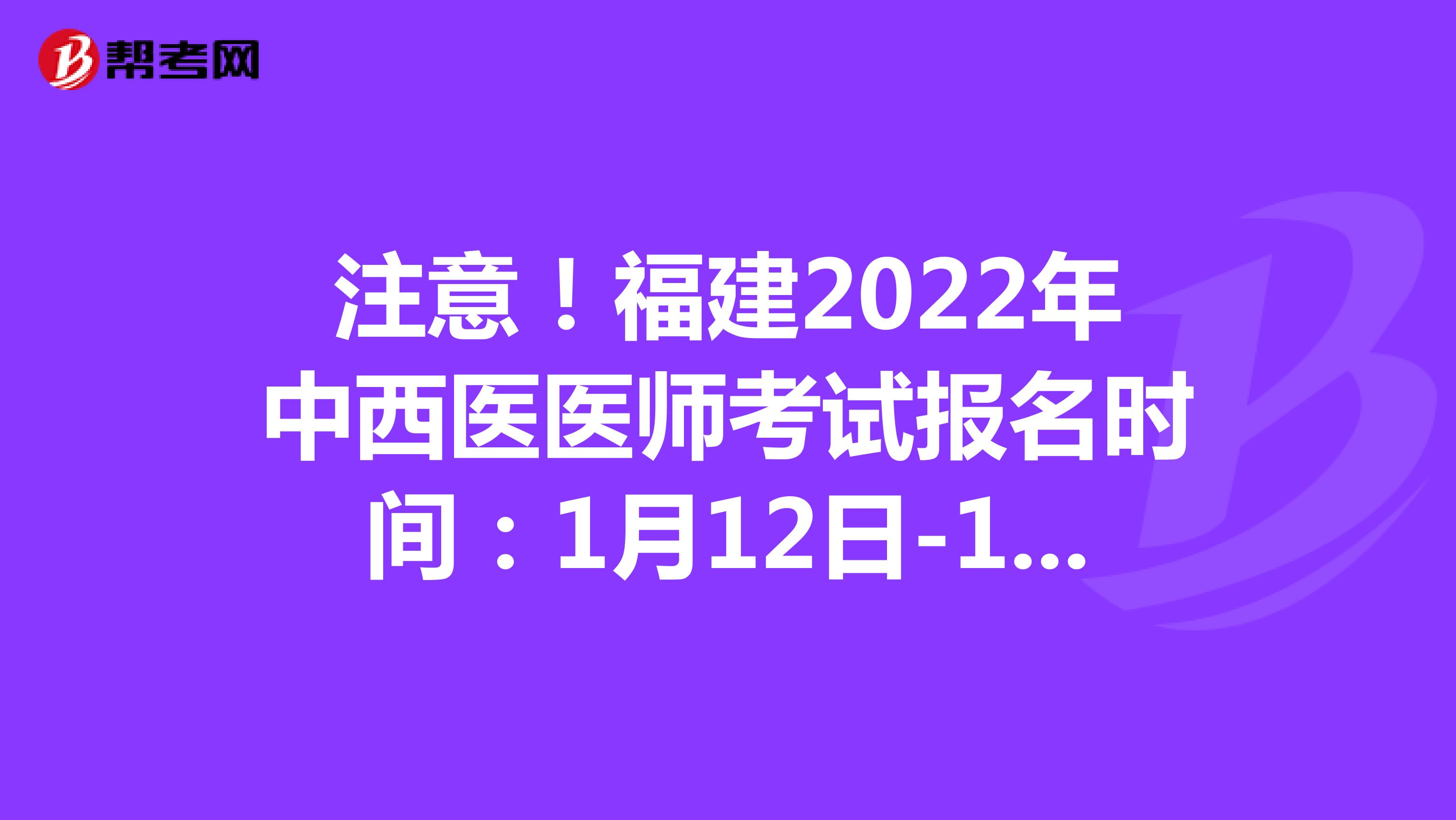 注意！福建2022年中西医医师考试报名时间：1月12日-1月25日
