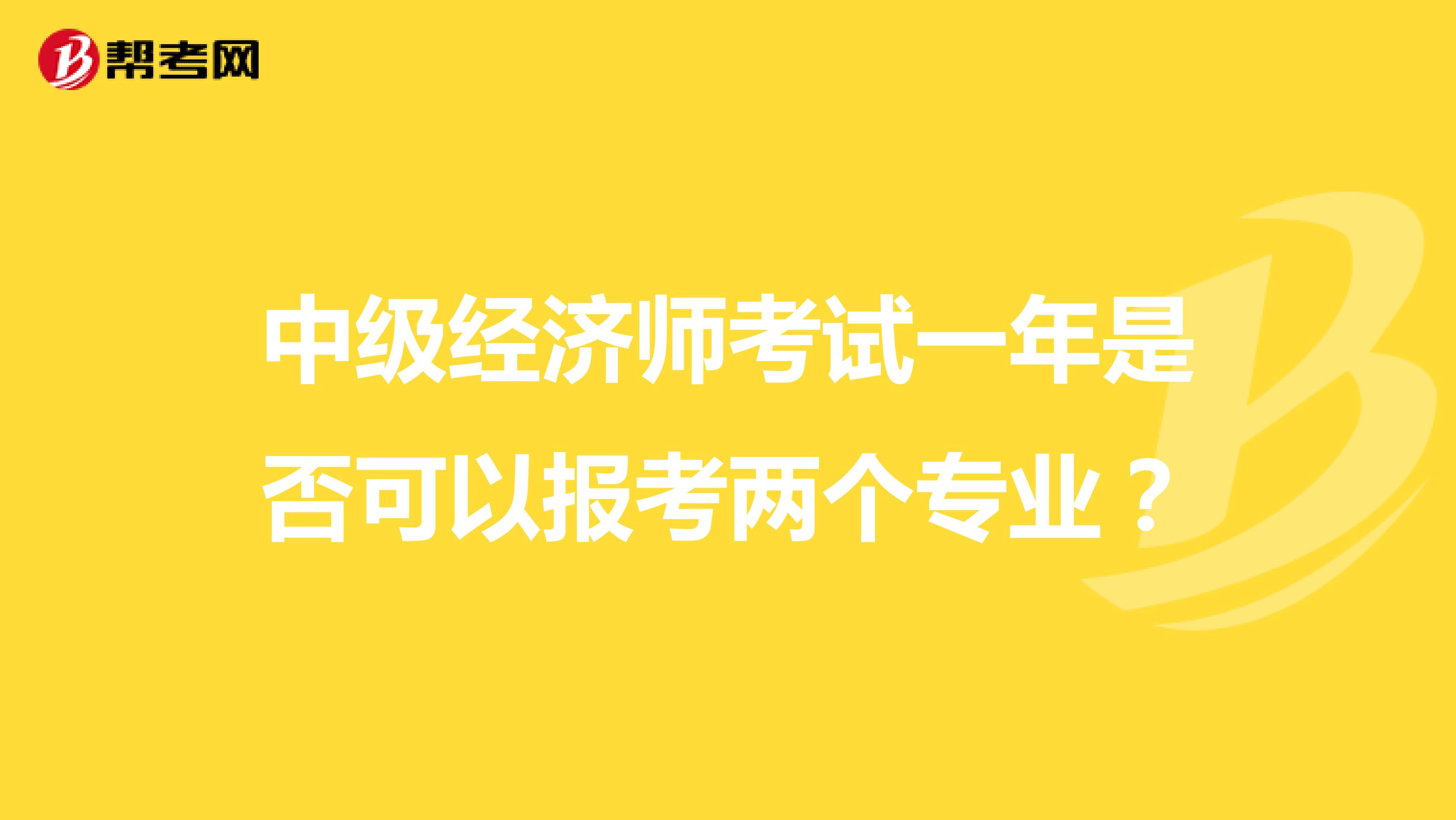 中级经济师考试一年是否可以报考两个专业？