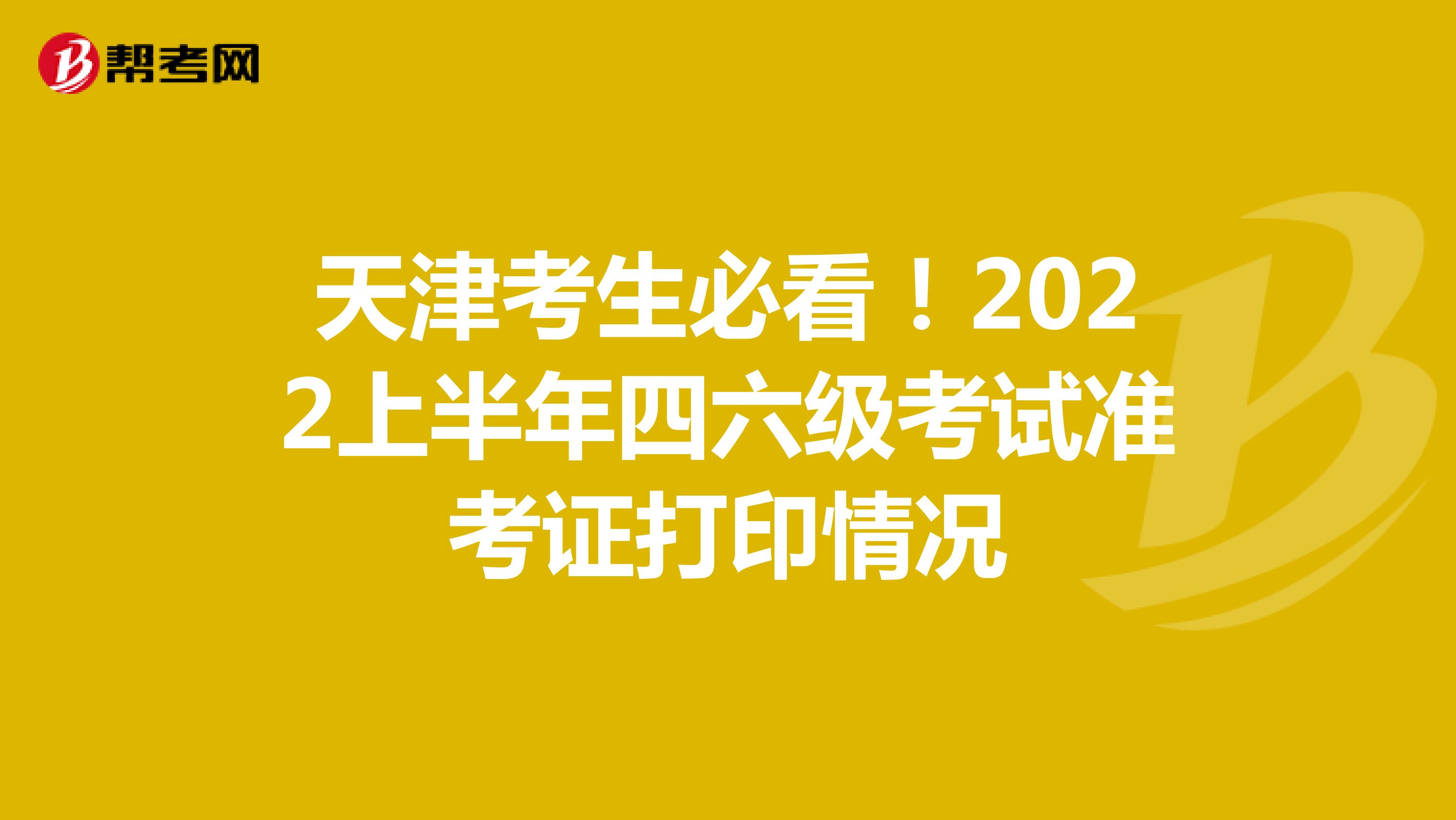 天津考生必看！2022上半年四六级考试准考证打印情况