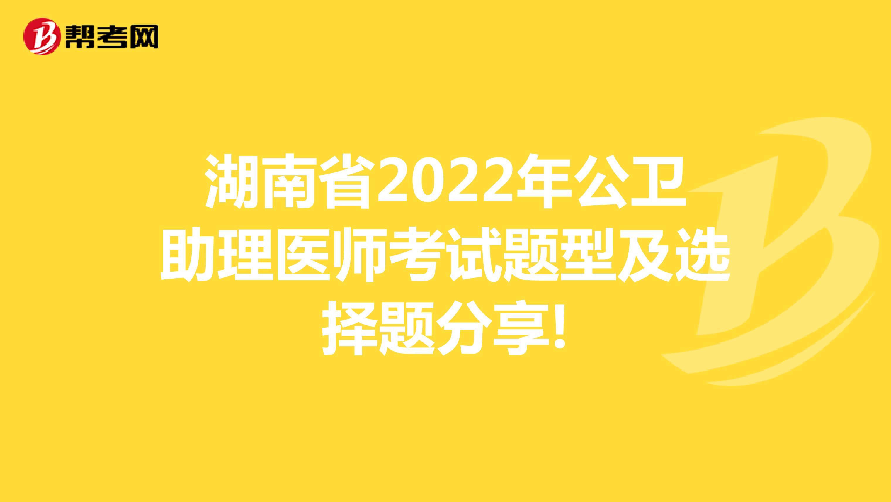 湖南省2022年公卫助理医师考试题型及选择题分享!
