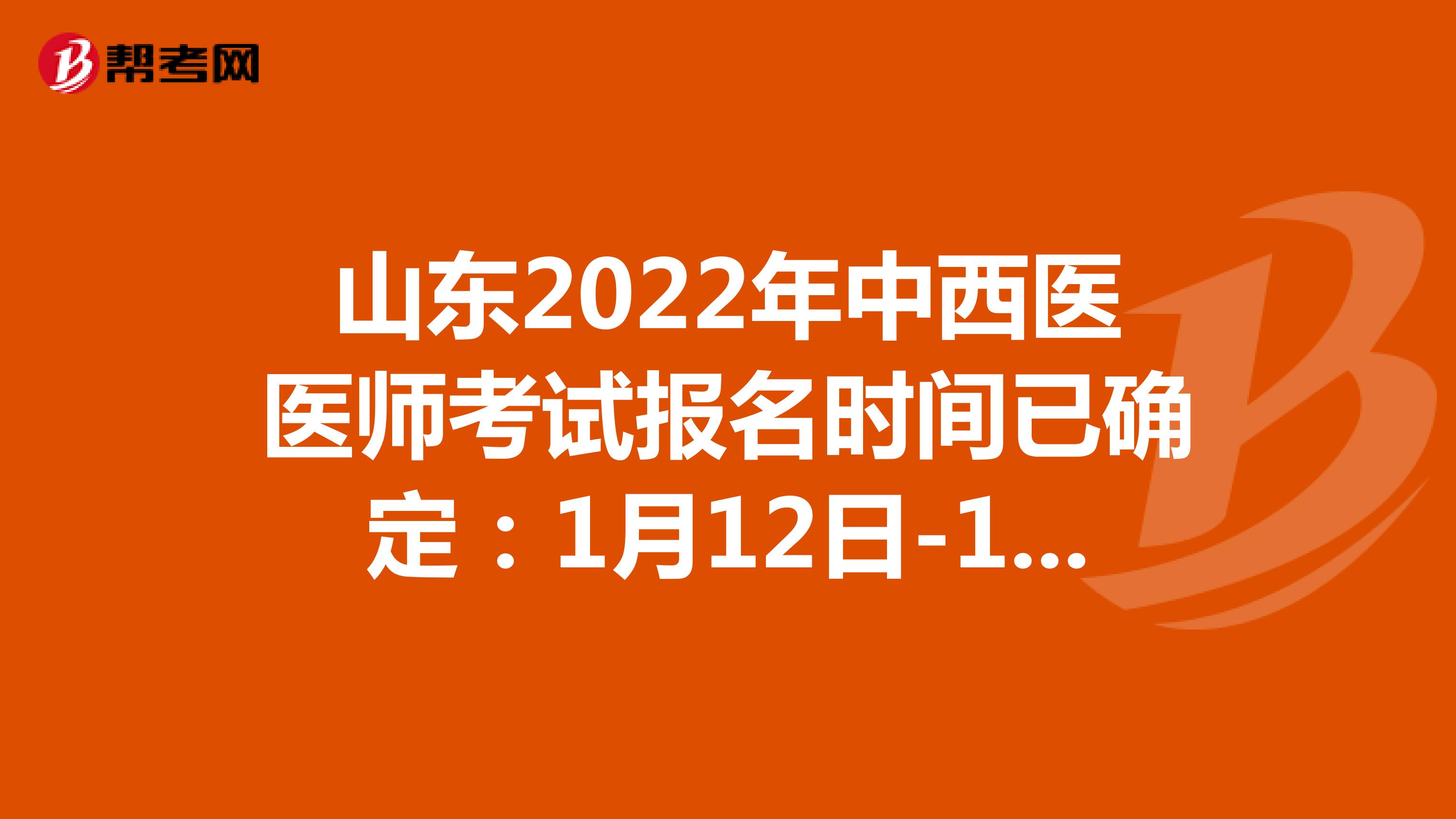 山东2022年中西医医师考试报名时间已确定：1月12日-1月25日
