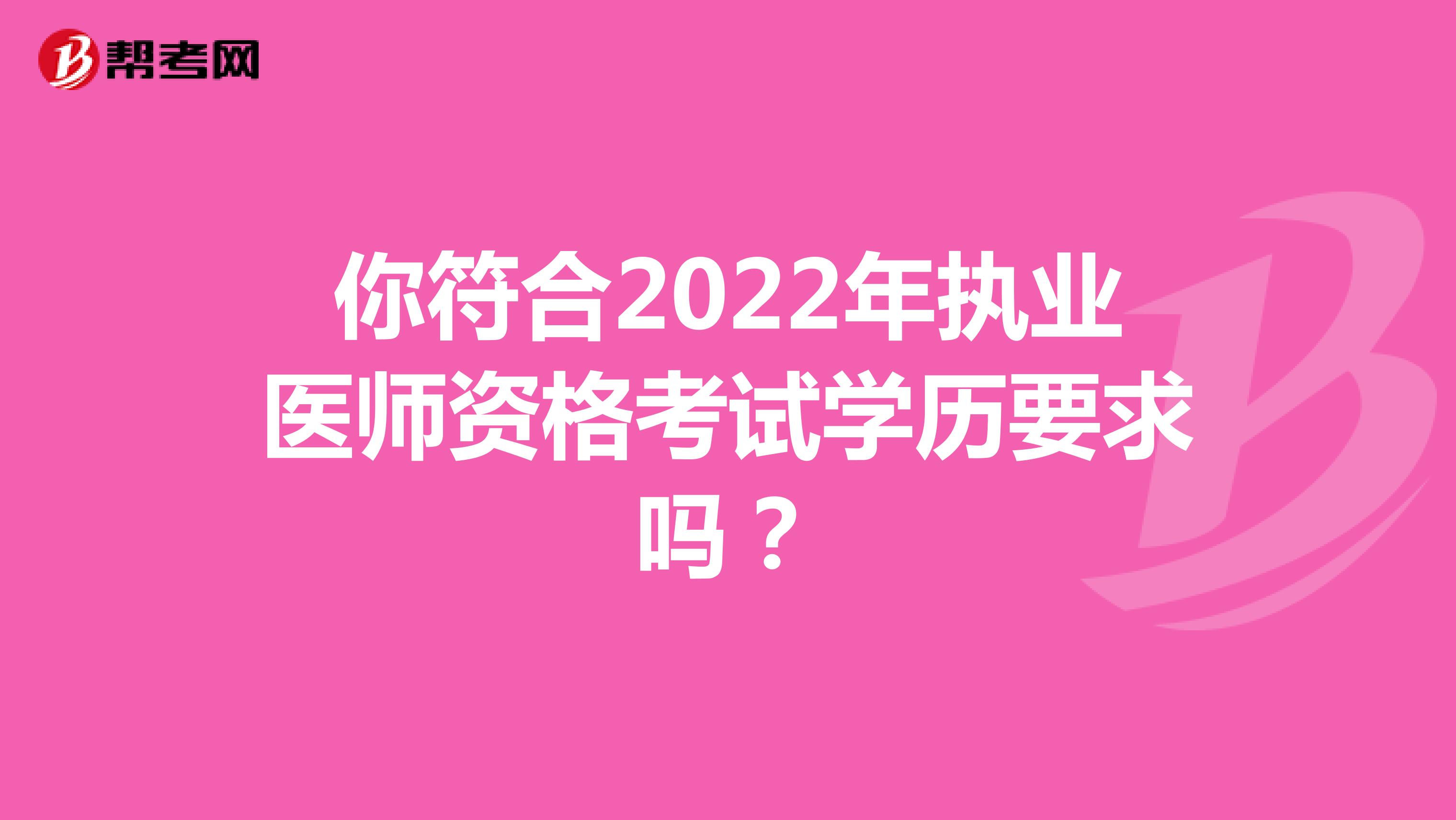 你符合2022年执业医师资格考试学历要求吗？