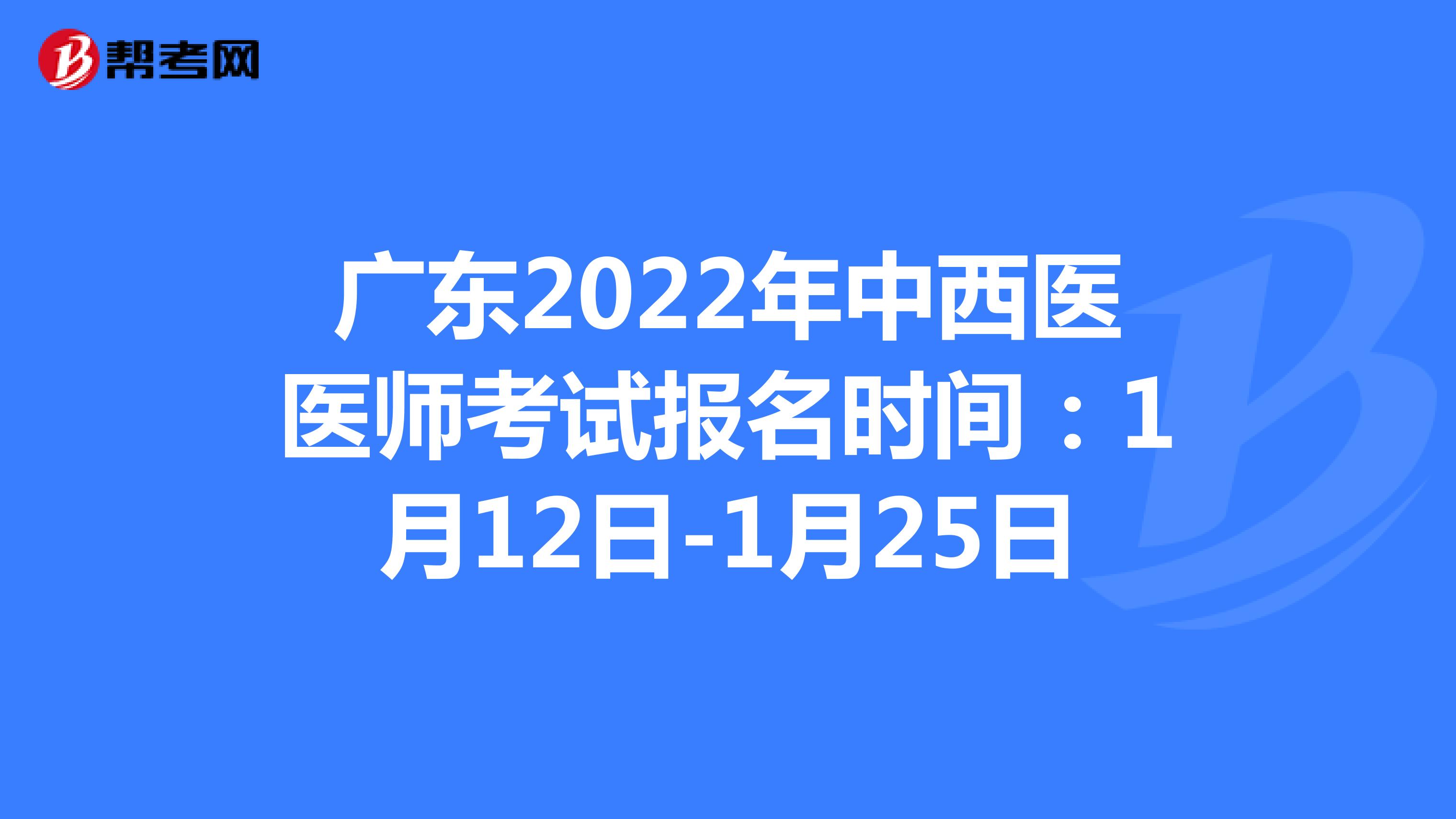 广东2022年中西医医师考试报名时间：1月12日-1月25日