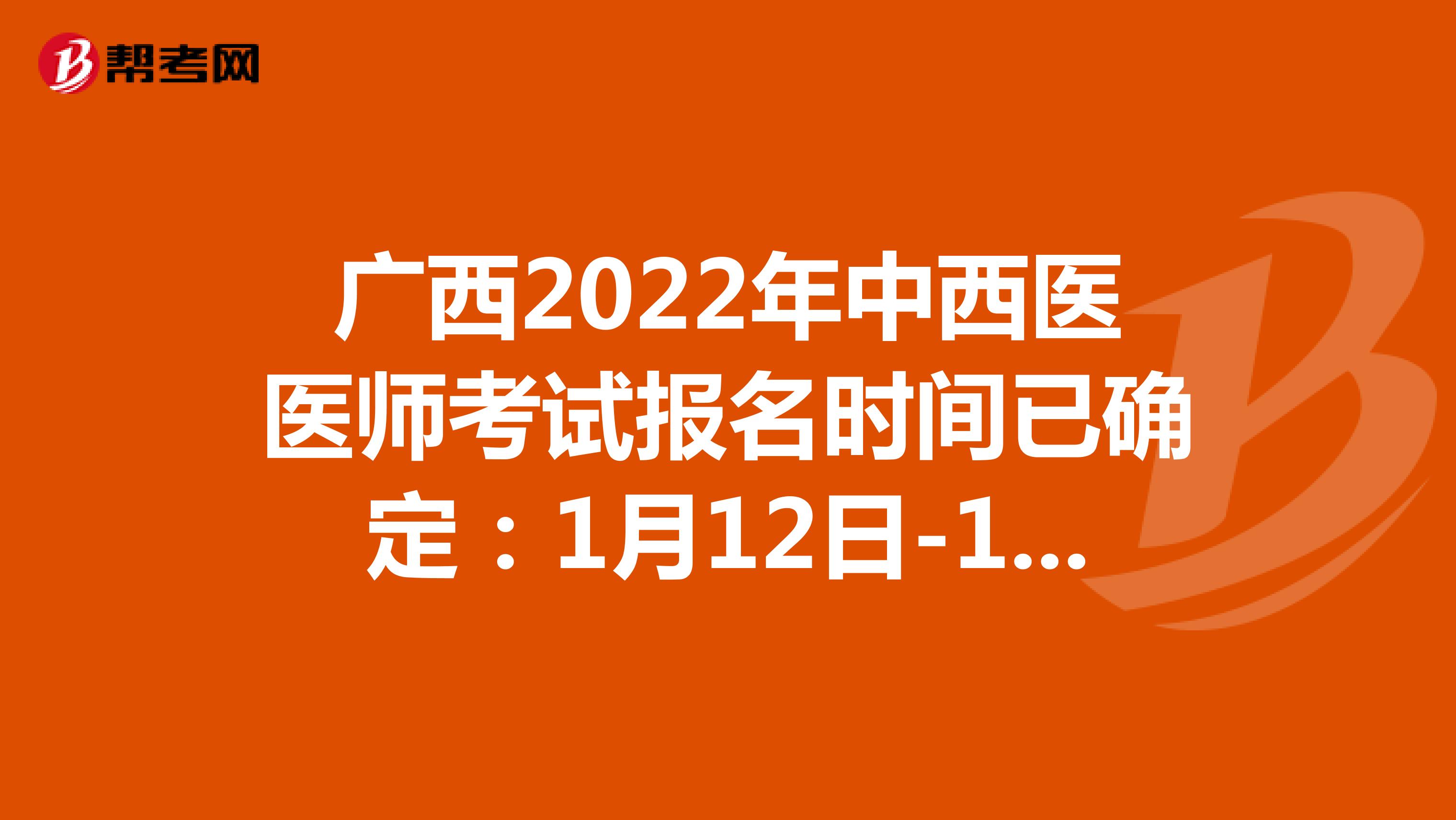 广西2022年中西医医师考试报名时间已确定：1月12日-1月25日