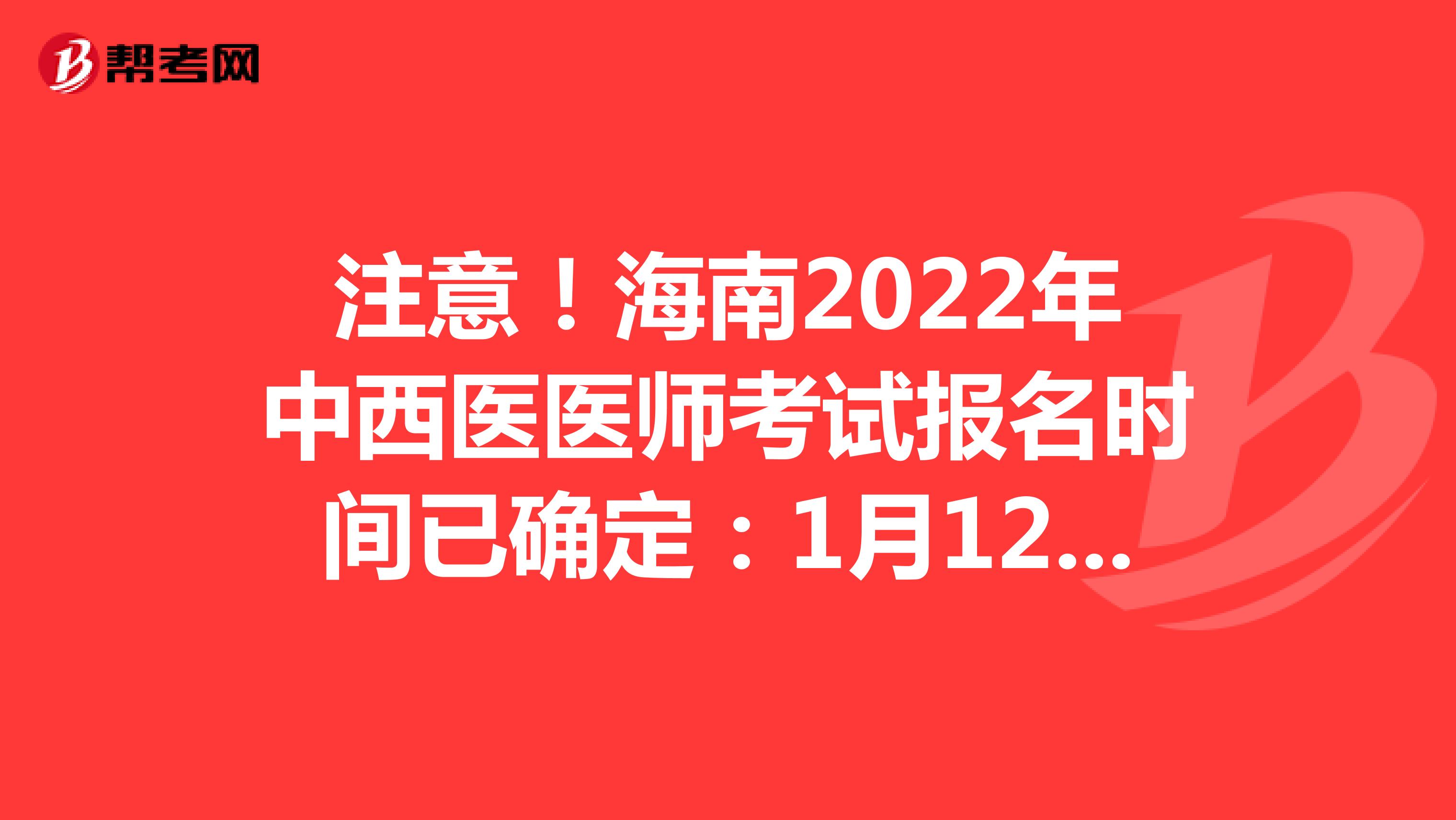 注意！海南2022年中西医医师考试报名时间已确定：1月12日-1月25日