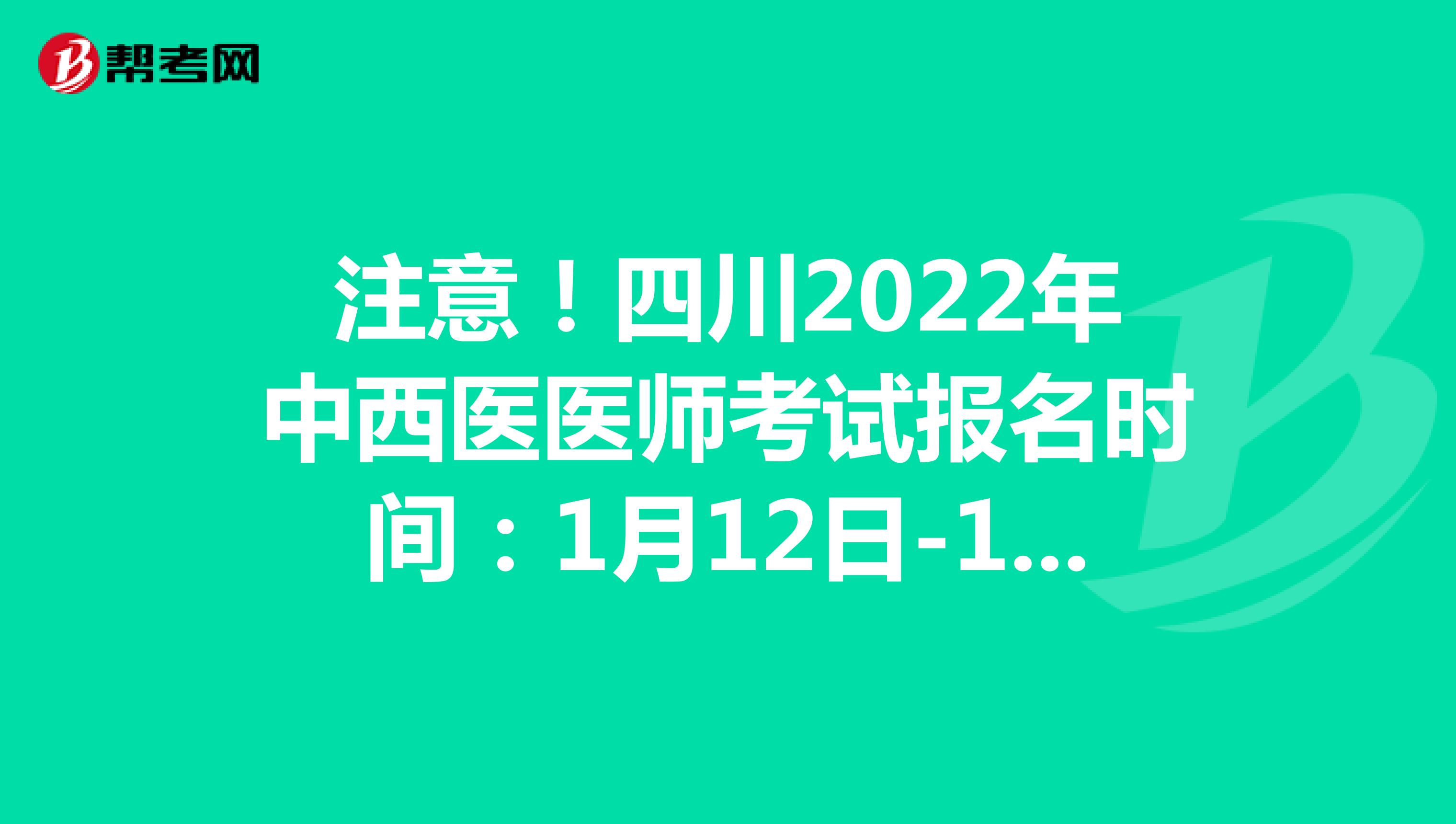 注意！四川2022年中西医医师考试报名时间：1月12日-1月25日