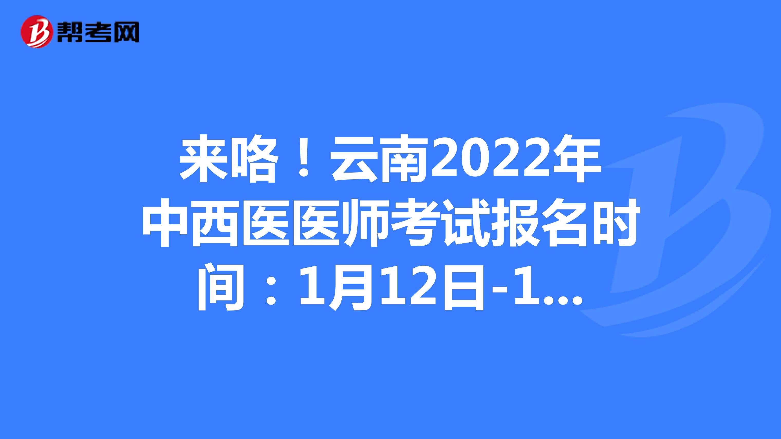 来咯！云南2022年中西医医师考试报名时间：1月12日-1月25日
