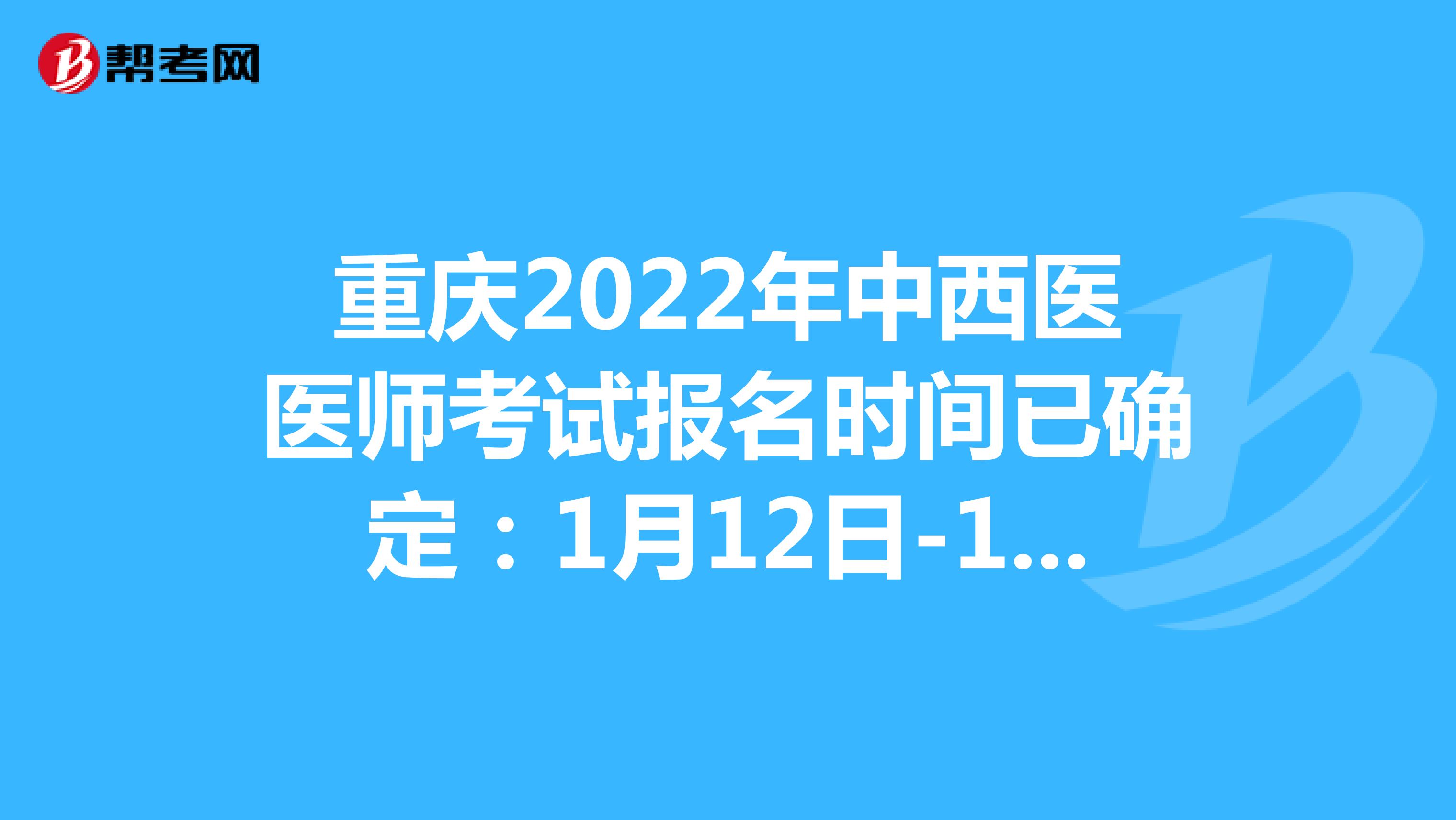重庆2022年中西医医师考试报名时间已确定：1月12日-1月25日