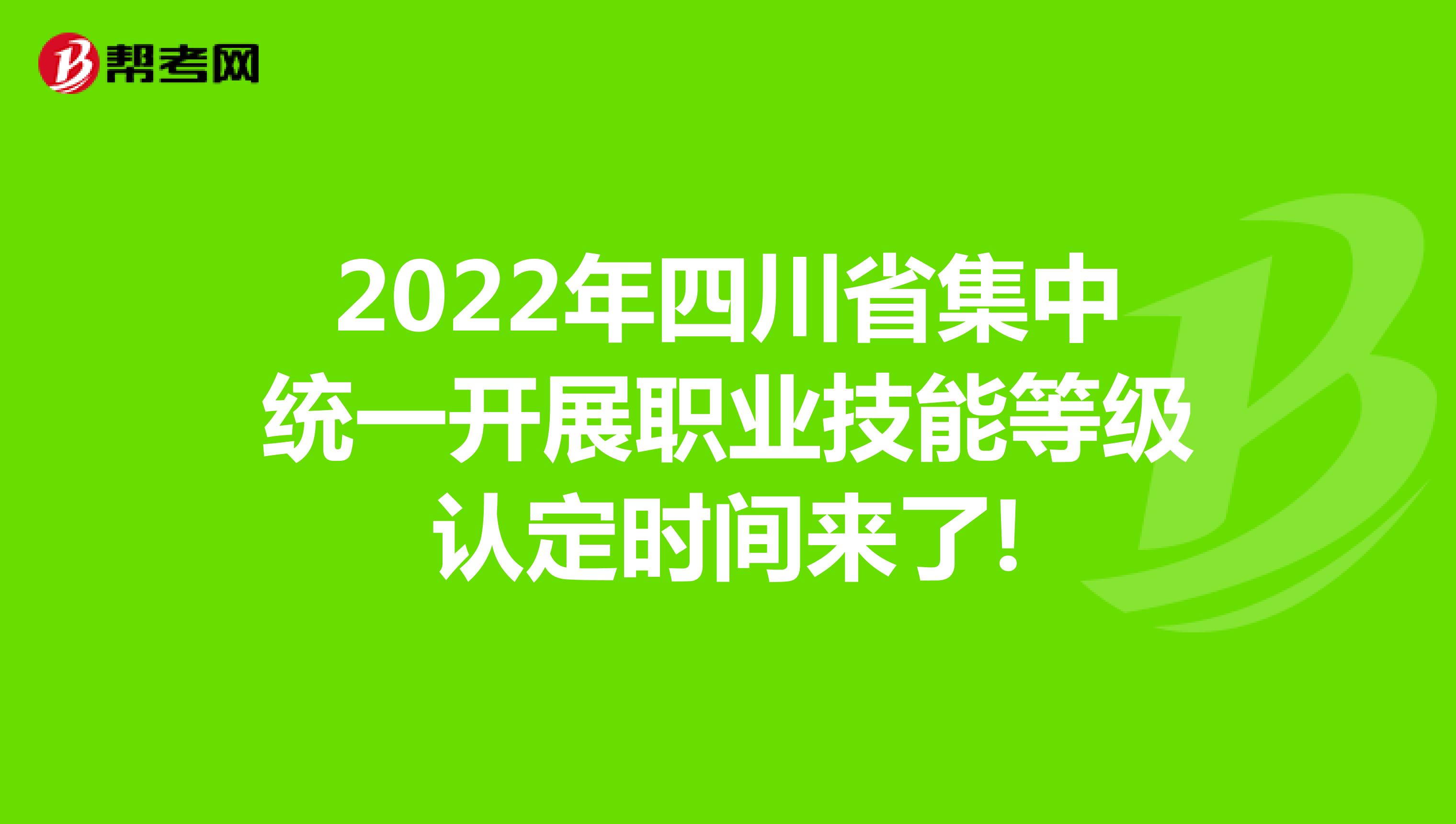 2022年四川省集中统一开展职业技能等级认定时间来了!