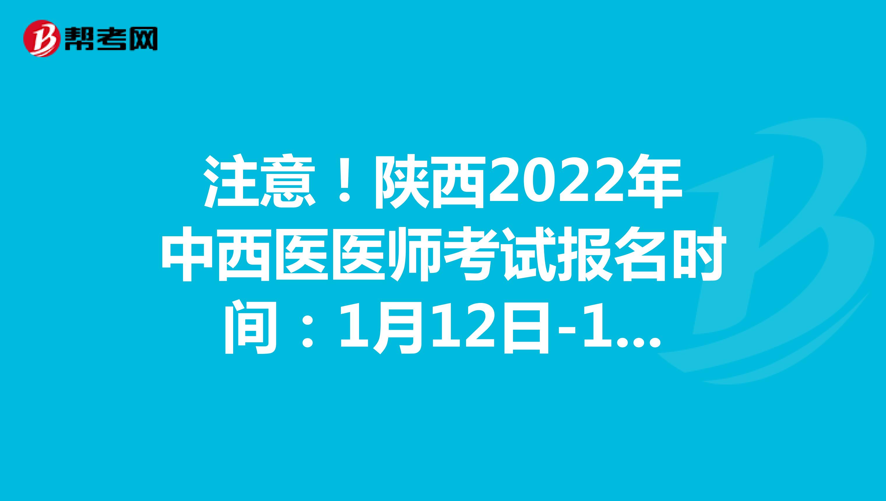 注意！陕西2022年中西医医师考试报名时间：1月12日-1月25日