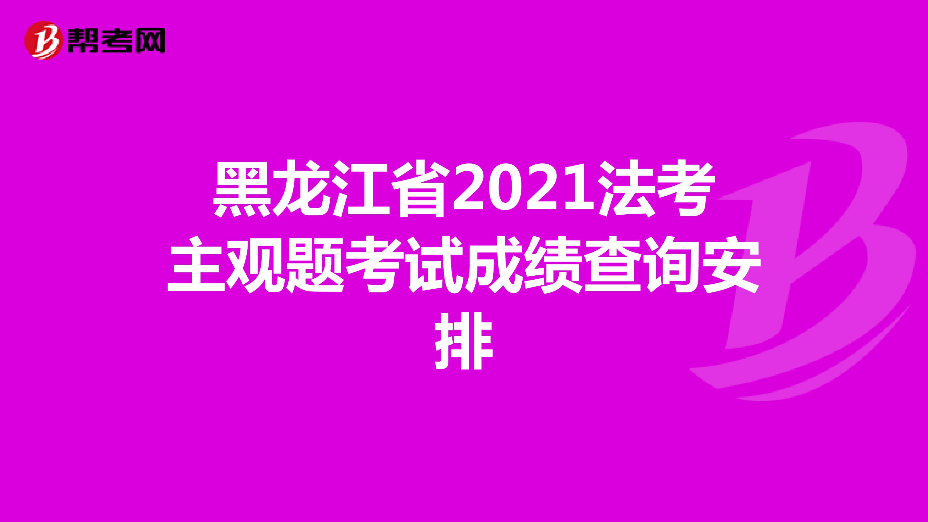 黑龙江省2021法考主观题考试成绩查询安排