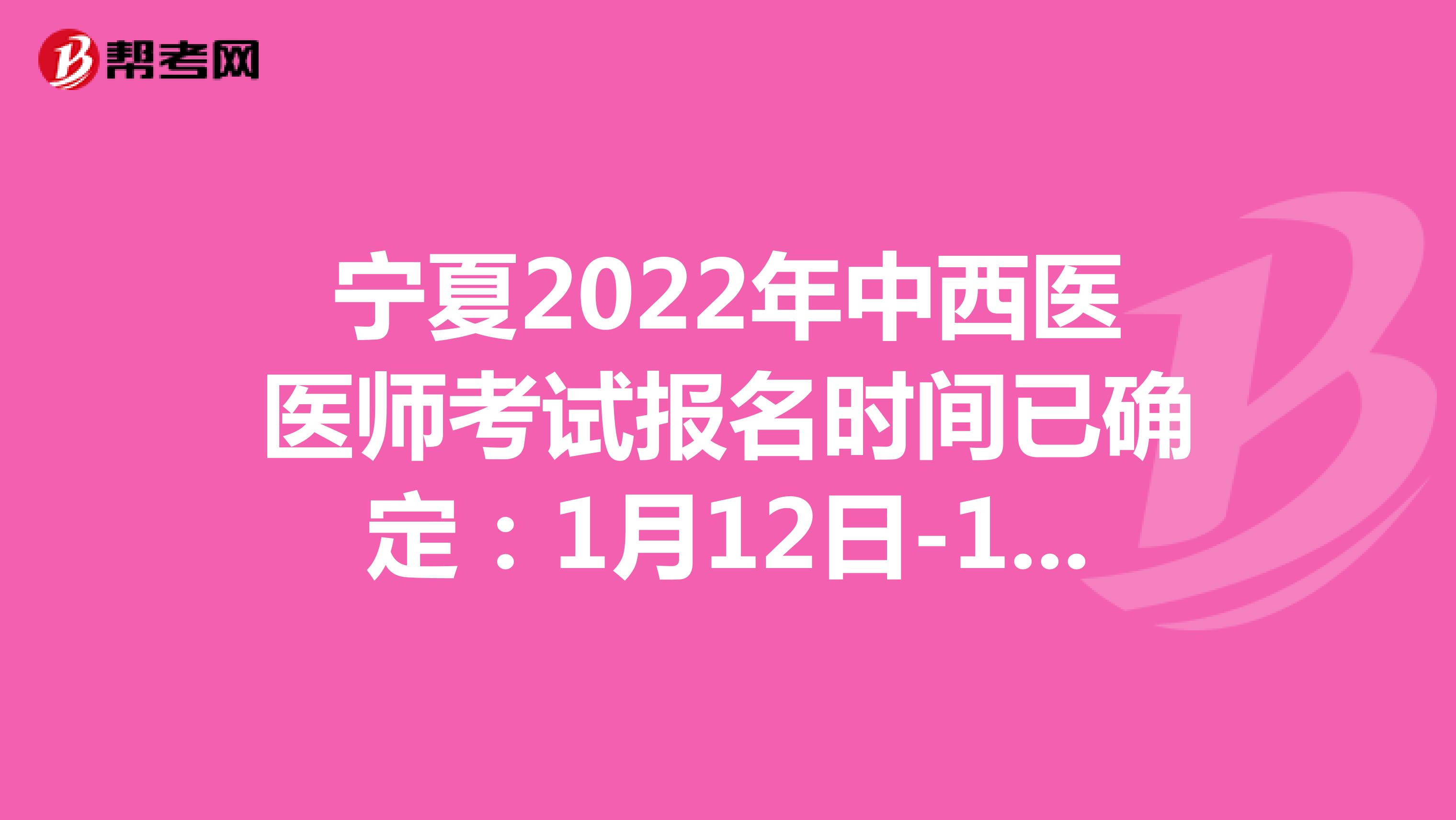 宁夏2022年中西医医师考试报名时间已确定：1月12日-1月25日