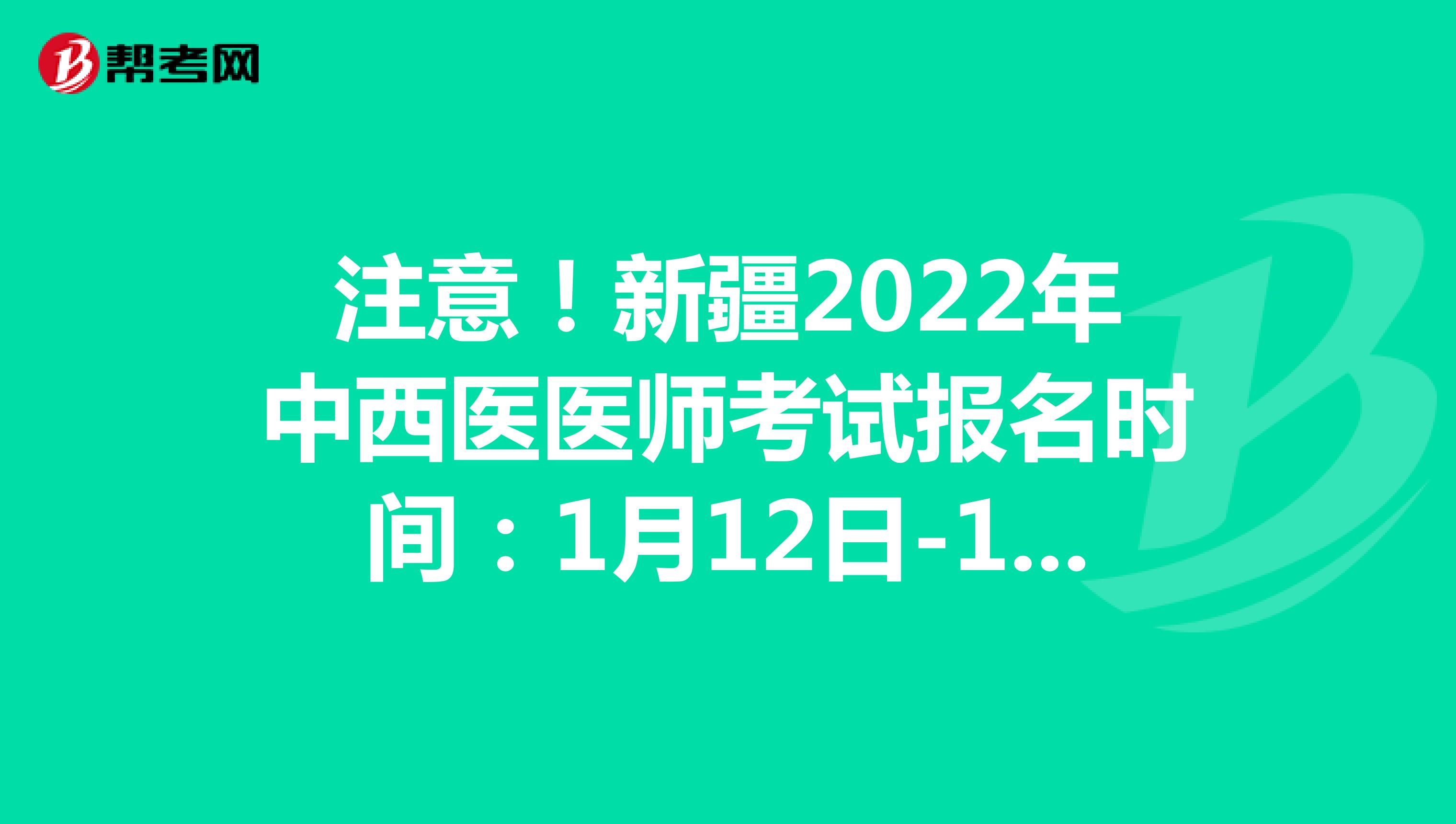 注意！新疆2022年中西医医师考试报名时间：1月12日-1月25日