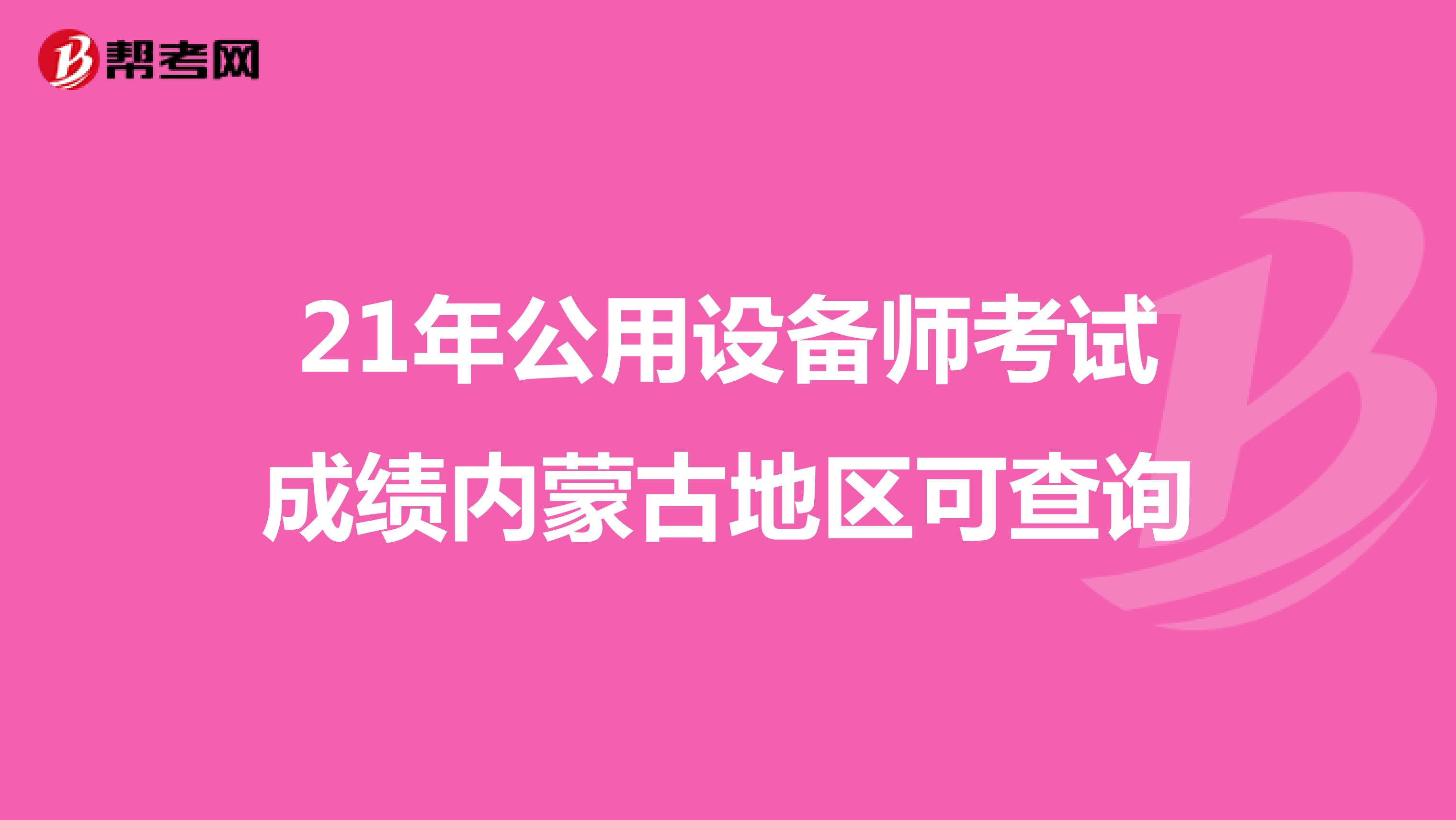 21年公用设备师考试成绩内蒙古地区可查询