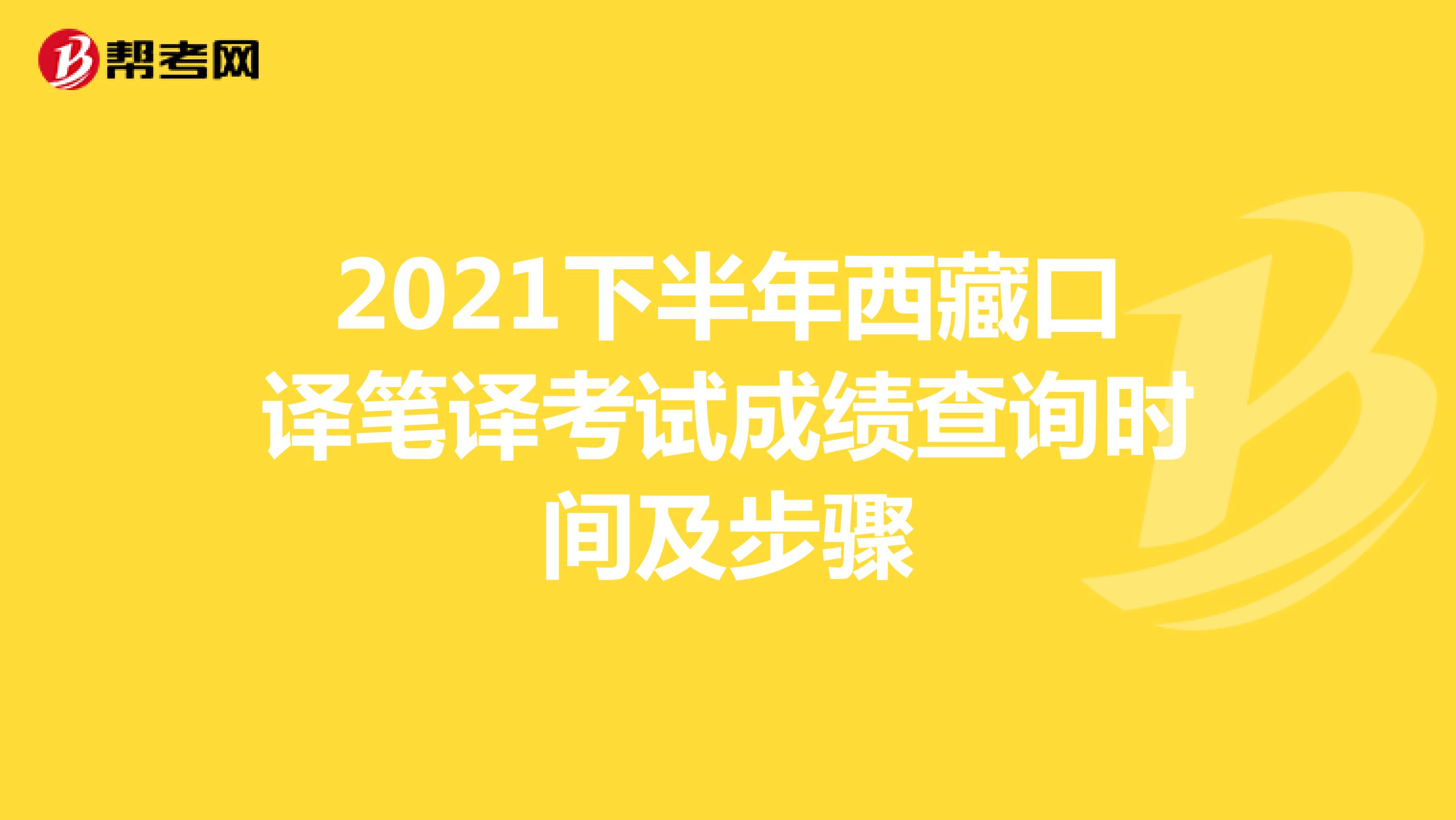 2021下半年西藏口译笔译考试成绩查询时间及步骤